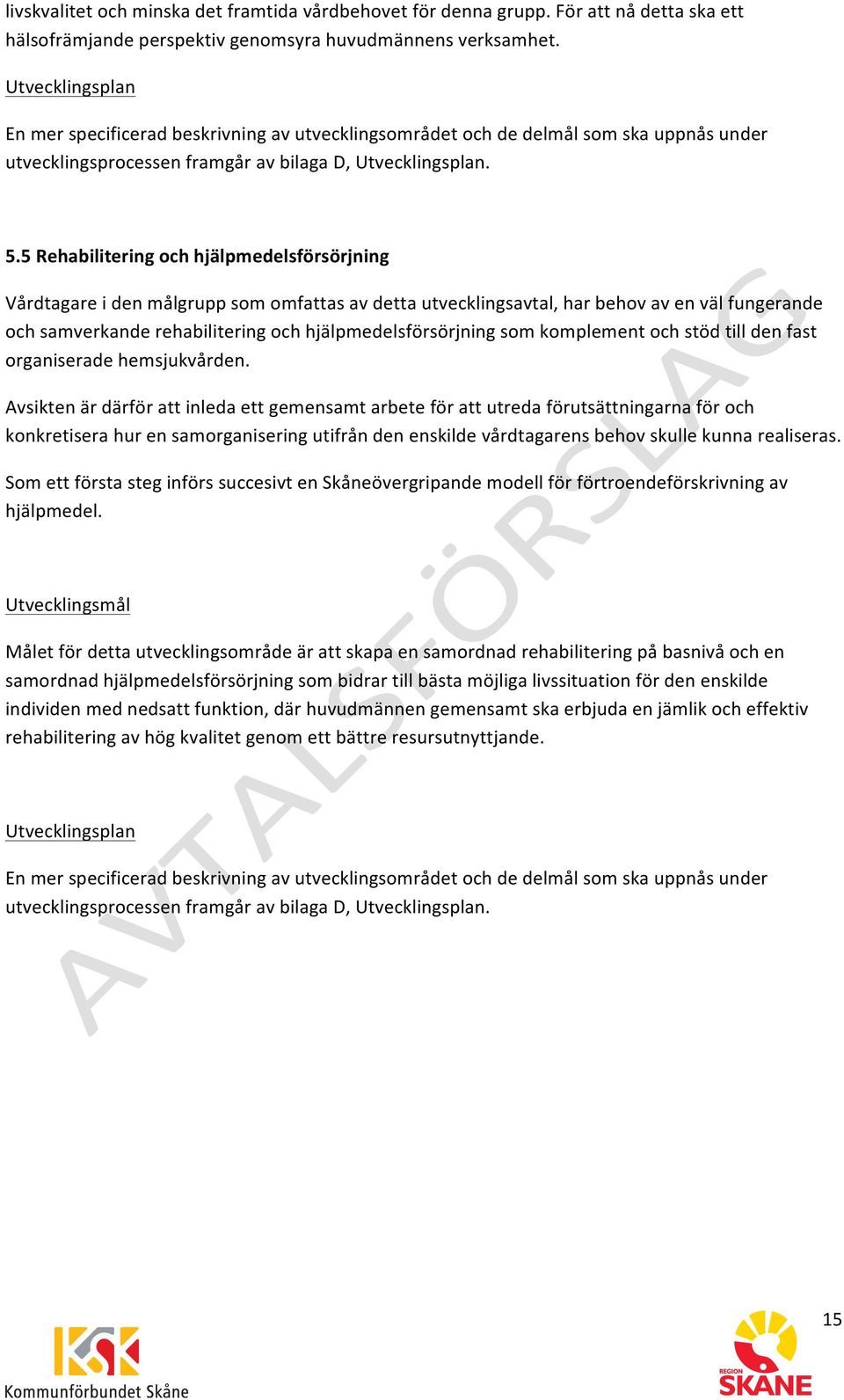 5 Rehabilitering och hjälpmedelsförsörjning Vårdtagare i den målgrupp som omfattas av detta utvecklingsavtal, har behov av en väl fungerande och samverkande rehabilitering och hjälpmedelsförsörjning