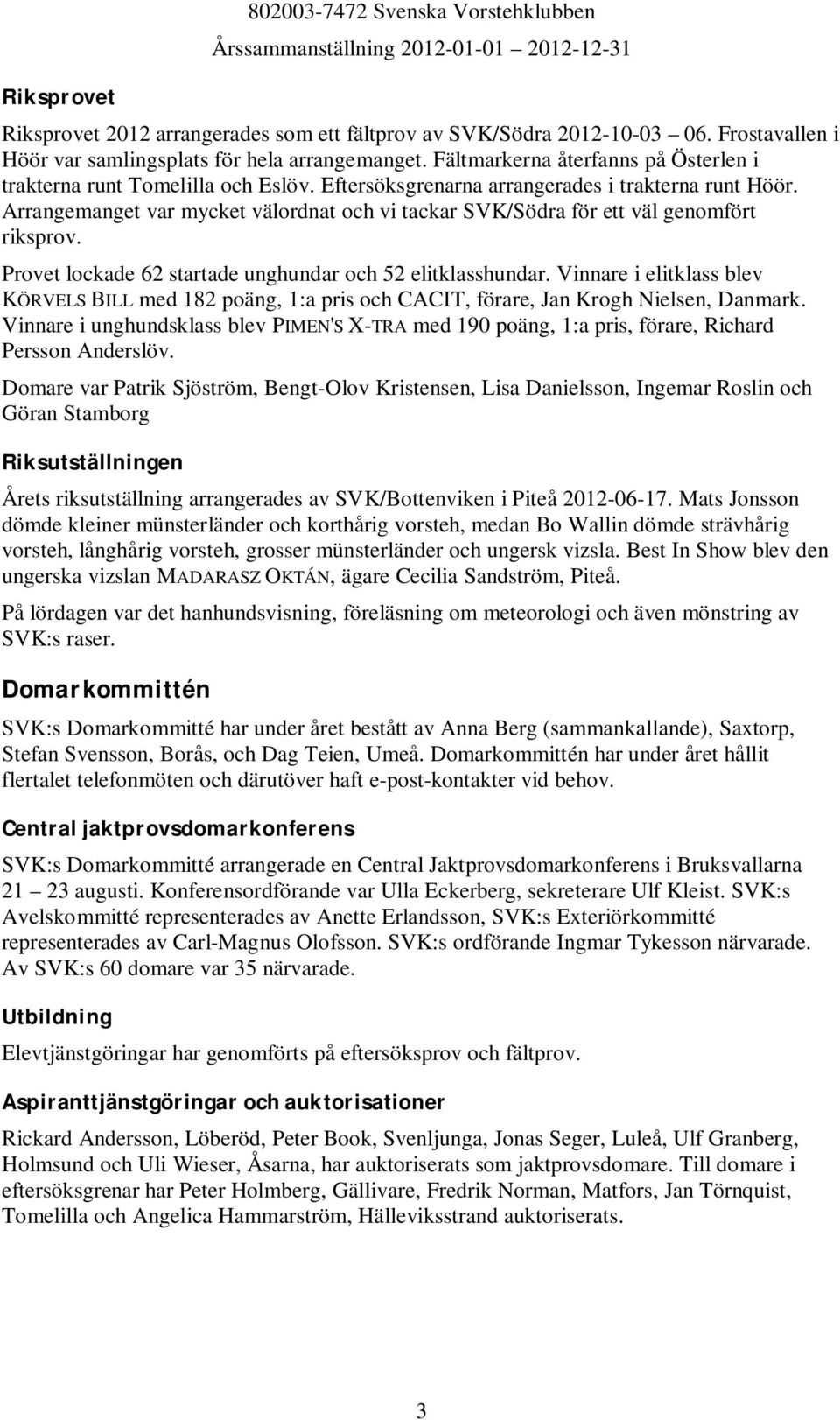 Arrangemanget var mycket välordnat och vi tackar SVK/Södra för ett väl genomfört riksprov. Provet lockade 62 startade unghundar och 52 elitklasshundar.