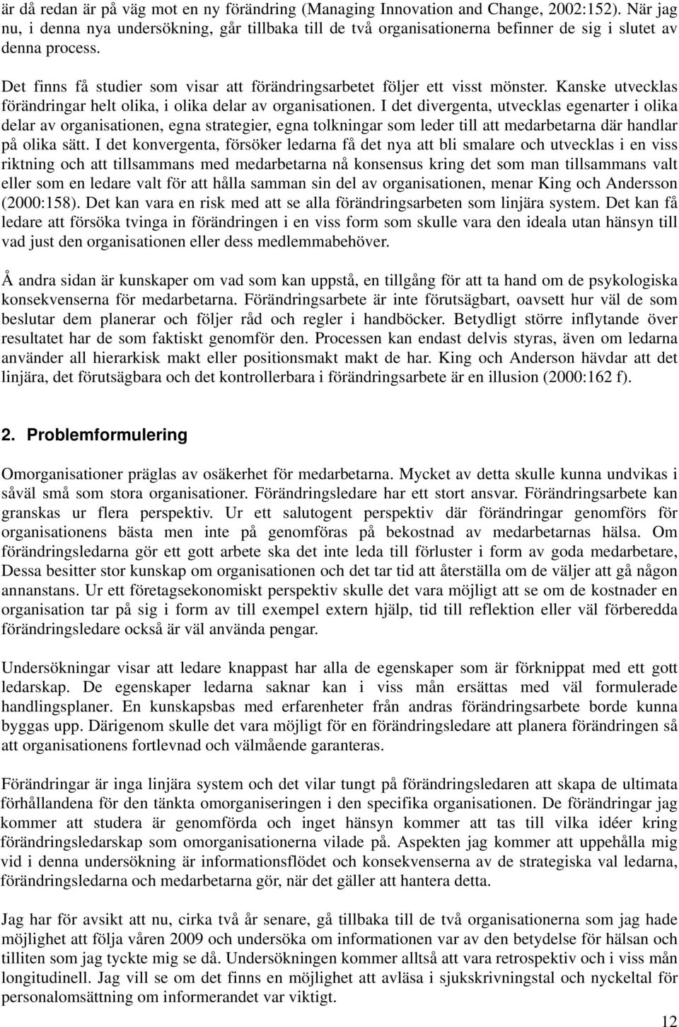 Det finns få studier som visar att förändringsarbetet följer ett visst mönster. Kanske utvecklas förändringar helt olika, i olika delar av organisationen.