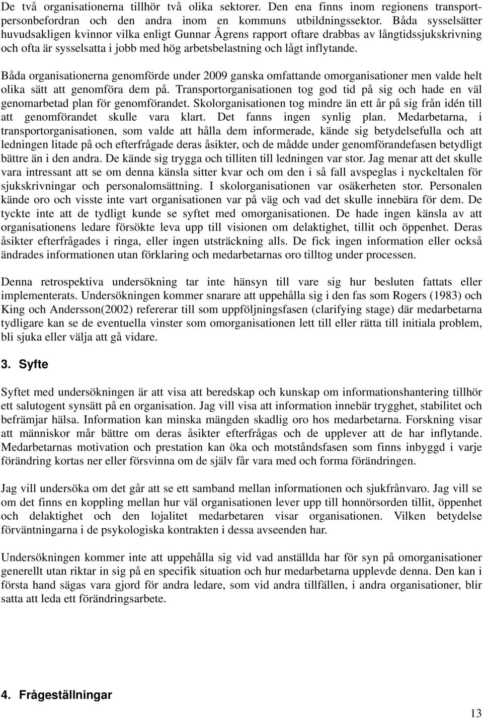 Båda organisationerna genomförde under 2009 ganska omfattande omorganisationer men valde helt olika sätt att genomföra dem på.