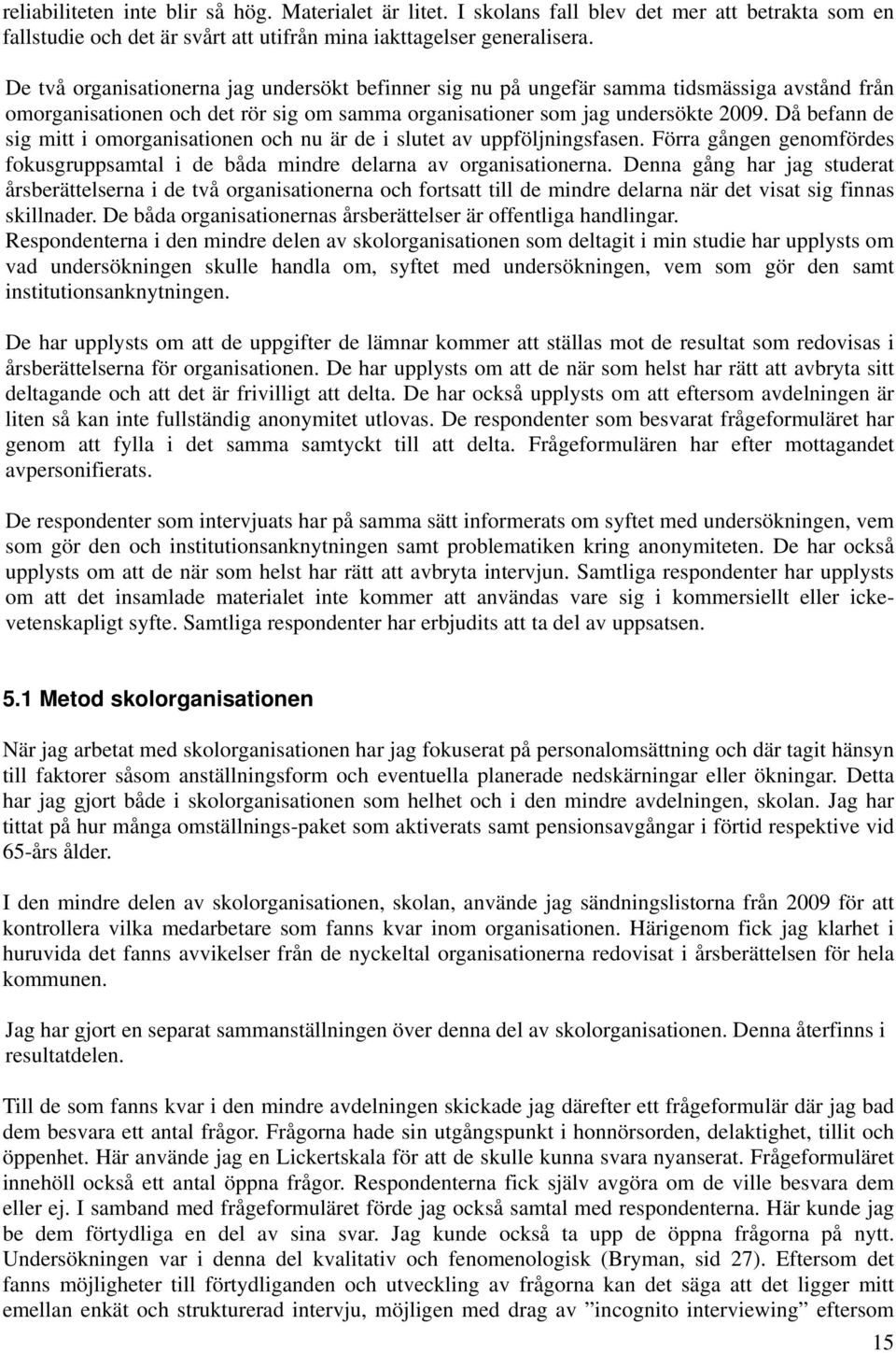 Då befann de sig mitt i omorganisationen och nu är de i slutet av uppföljningsfasen. Förra gången genomfördes fokusgruppsamtal i de båda mindre delarna av organisationerna.