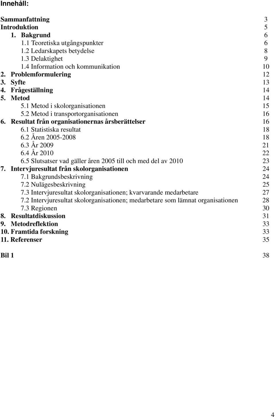 2 Åren 2005-2008 18 6.3 År 2009 21 6.4 År 2010 22 6.5 Slutsatser vad gäller åren 2005 till och med del av 2010 23 7. Intervjuresultat från skolorganisationen 24 7.1 Bakgrundsbeskrivning 24 7.