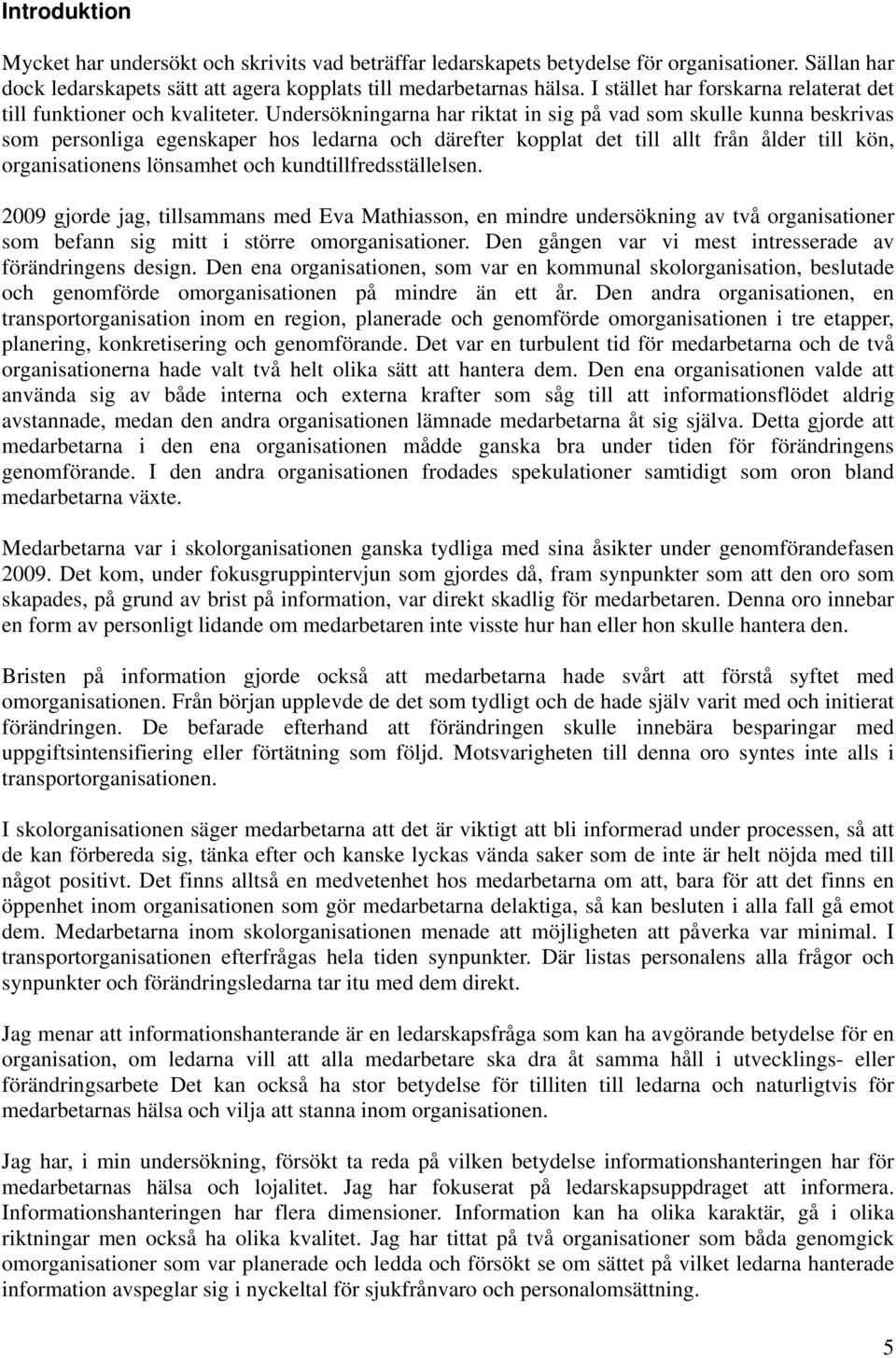 Undersökningarna har riktat in sig på vad som skulle kunna beskrivas som personliga egenskaper hos ledarna och därefter kopplat det till allt från ålder till kön, organisationens lönsamhet och