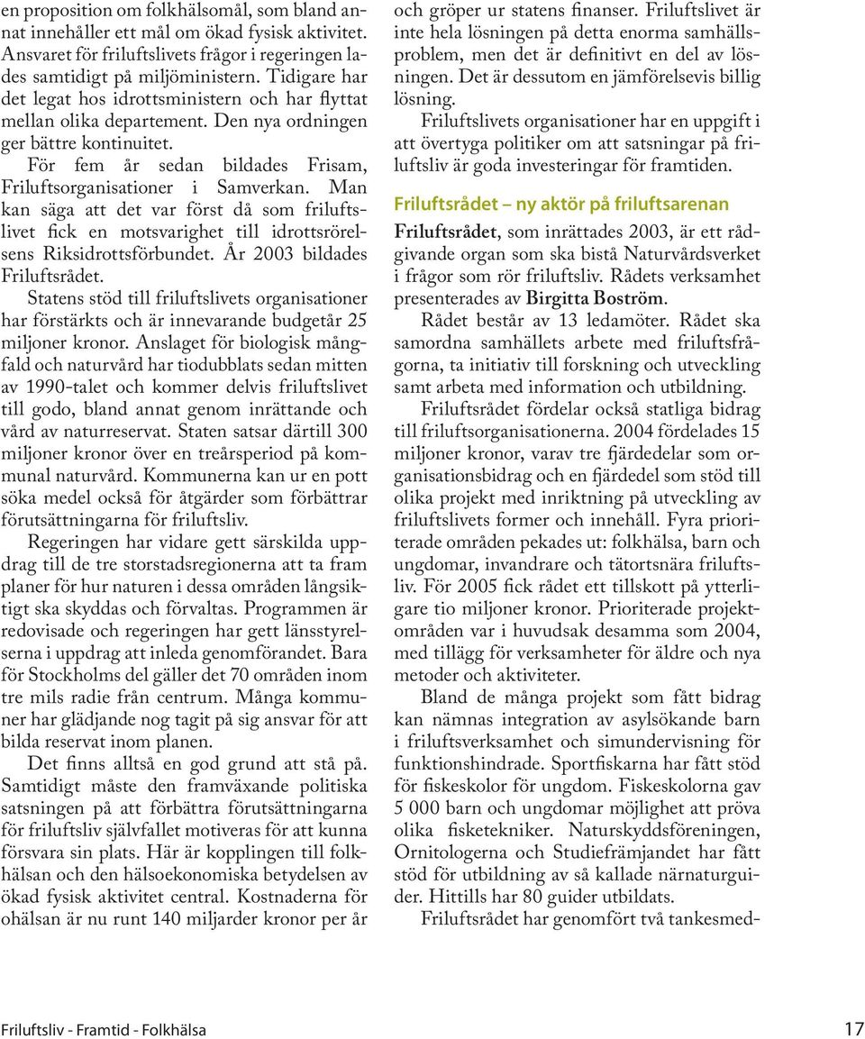 Man kan säga att det var först då som friluftslivet fick en motsvarighet till idrottsrörelsens Riksidrottsförbundet. År 2003 bildades Friluftsrådet.