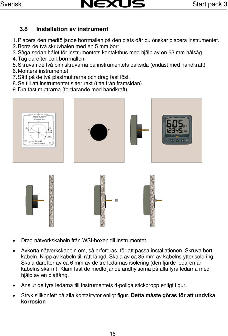 Se till att instrumentet sitter rakt (titta från framsidan) 9. Dra fast muttrarna (fortfarande med handkraft) Drag nätverkskabeln från WSI-boxen till instrumentet.