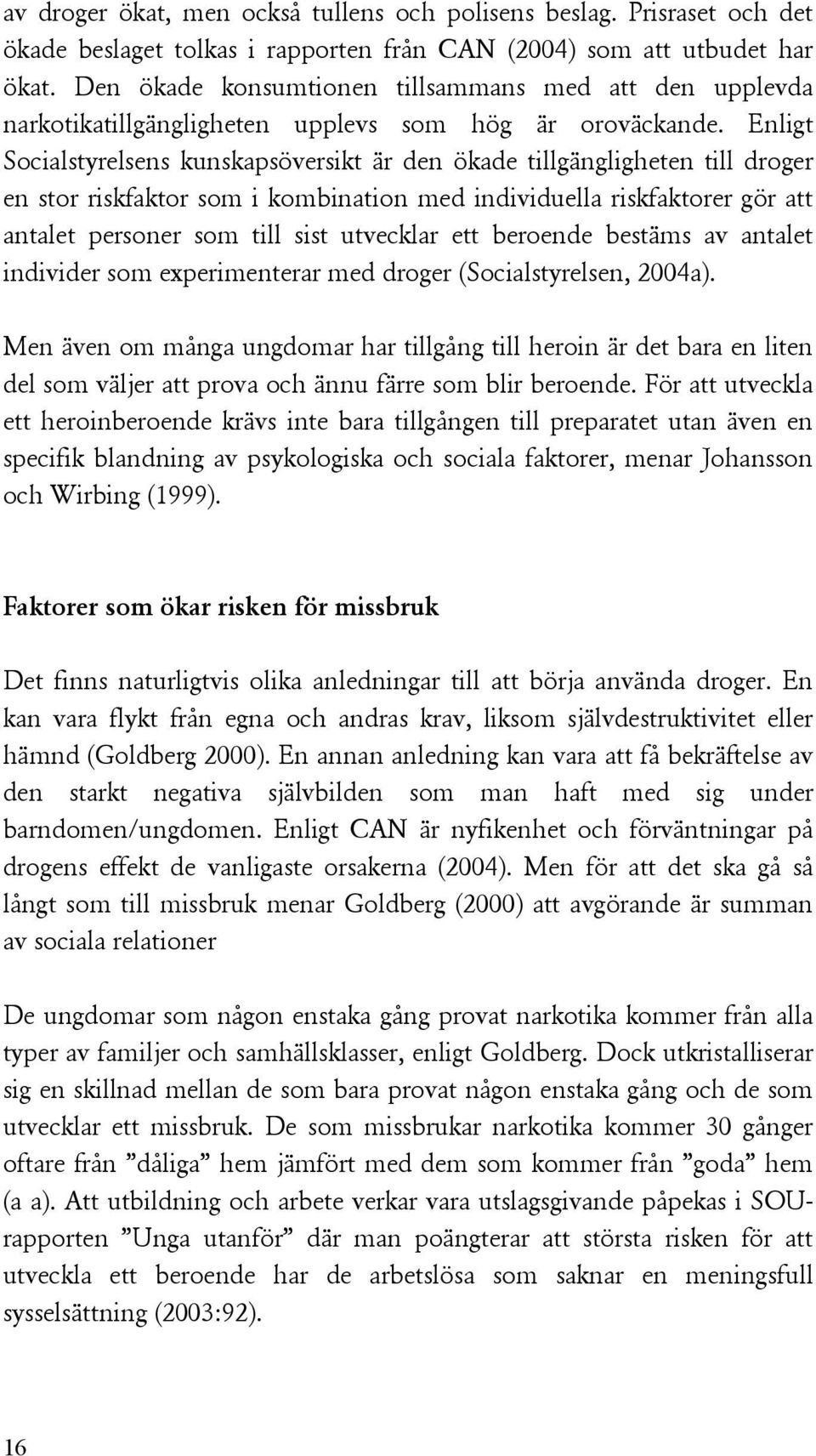 Enligt Socialstyrelsens kunskapsöversikt är den ökade tillgängligheten till droger en stor riskfaktor som i kombination med individuella riskfaktorer gör att antalet personer som till sist utvecklar