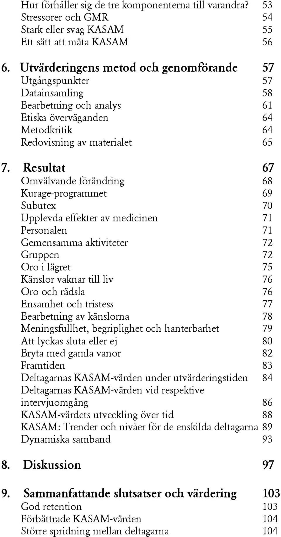 Resultat 67 Omvälvande förändring 68 Kurage-programmet 69 Subutex 70 Upplevda effekter av medicinen 71 Personalen 71 Gemensamma aktiviteter 72 Gruppen 72 Oro i lägret 75 Känslor vaknar till liv 76