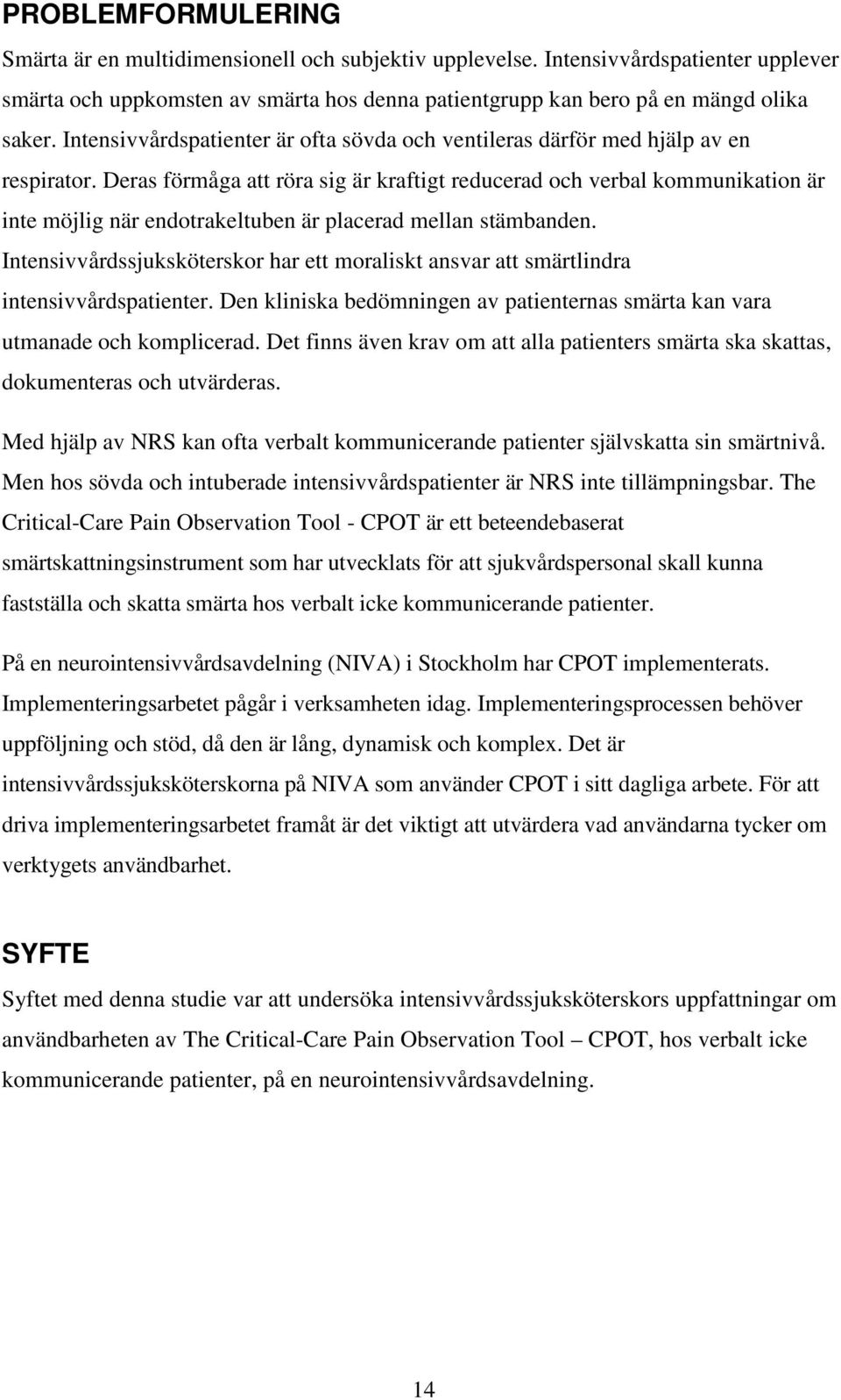 Deras förmåga att röra sig är kraftigt reducerad och verbal kommunikation är inte möjlig när endotrakeltuben är placerad mellan stämbanden.