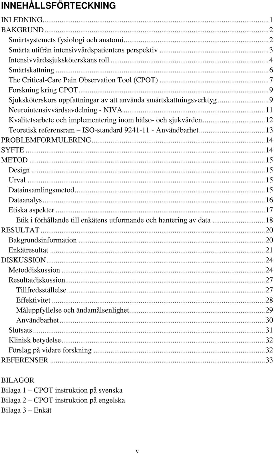 .. 11 Kvalitetsarbete och implementering inom hälso- och sjukvården... 12 Teoretisk referensram ISO-standard 9241-11 - Användbarhet... 13 PROBLEMFORMULERING... 14 SYFTE... 14 METOD... 15 Design.