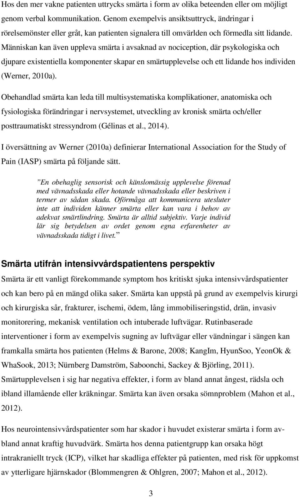 Människan kan även uppleva smärta i avsaknad av nociception, där psykologiska och djupare existentiella komponenter skapar en smärtupplevelse och ett lidande hos individen (Werner, 2010a).