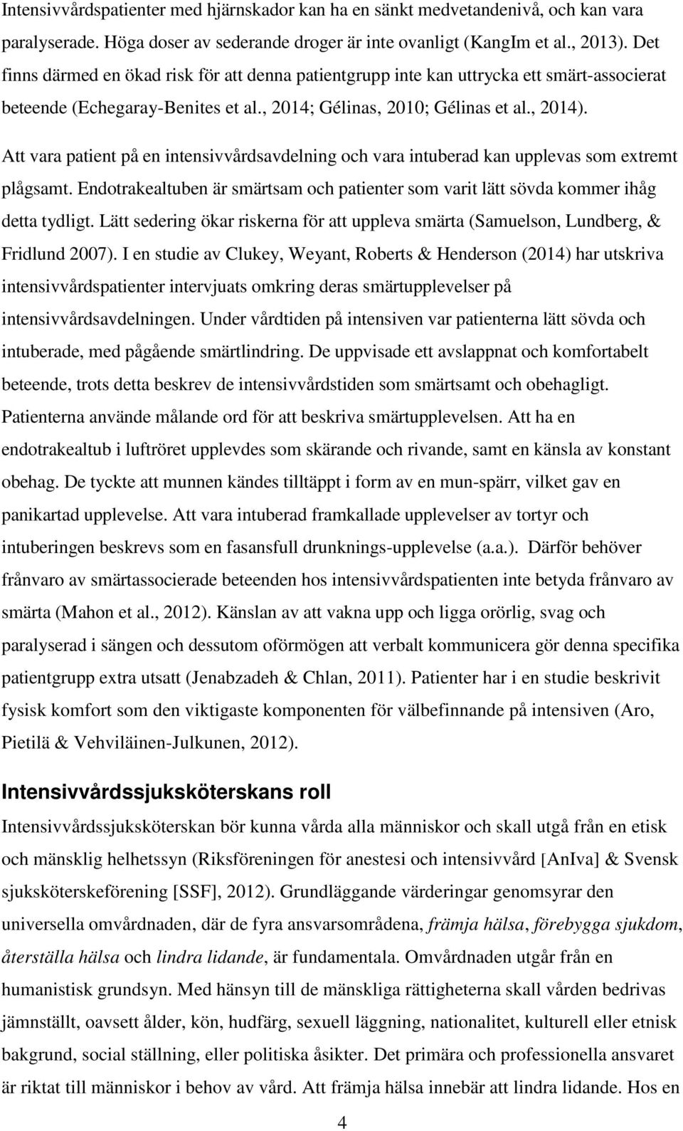 Att vara patient på en intensivvårdsavdelning och vara intuberad kan upplevas som extremt plågsamt. Endotrakealtuben är smärtsam och patienter som varit lätt sövda kommer ihåg detta tydligt.