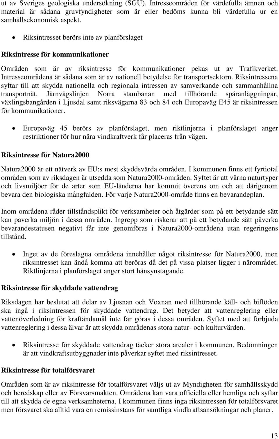 Intresseområdena är sådana som är av nationell betydelse för transportsektorn. Riksintressena syftar till att skydda nationella och regionala intressen av samverkande och sammanhållna transportnät.