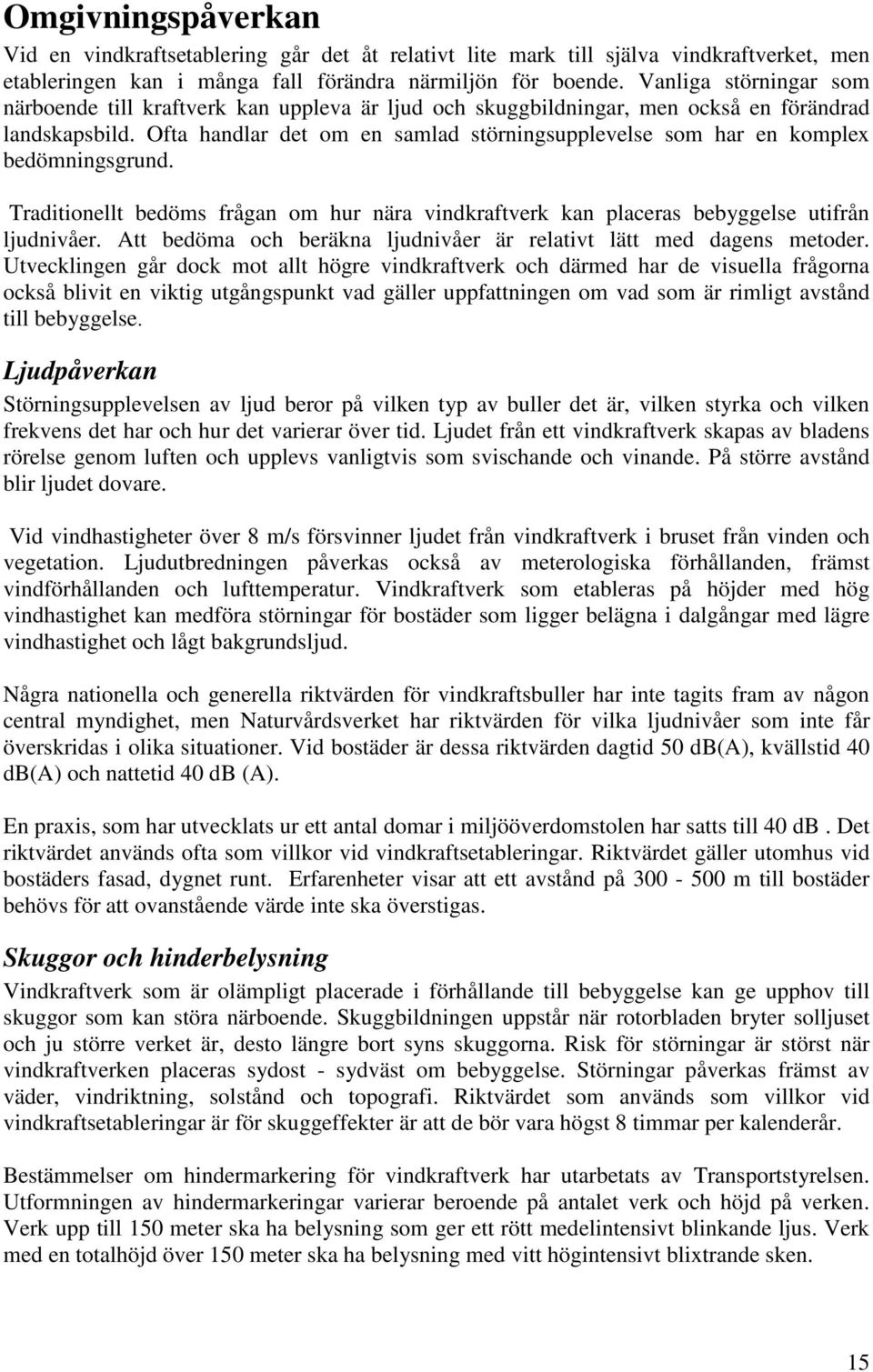 Ofta handlar det om en samlad störningsupplevelse som har en komplex bedömningsgrund. Traditionellt bedöms frågan om hur nära vindkraftverk kan placeras bebyggelse utifrån ljudnivåer.