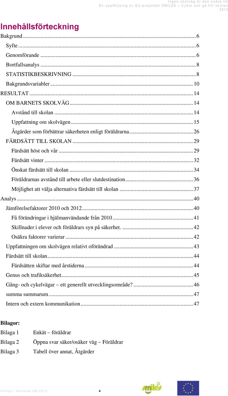 .. 34 Föräldrarnas avstånd till arbete eller slutdestination... 36 Möjlighet att välja alternativa färdsätt till skolan... 37 Analys... 40 Jämförelsefaktorer 2010 och 2012.