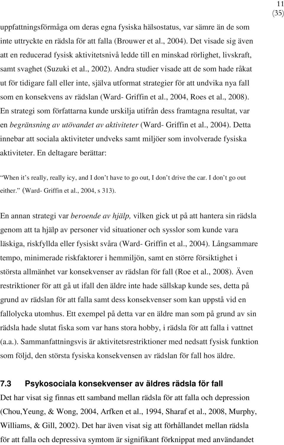 Andra studier visade att de som hade råkat ut för tidigare fall eller inte, själva utformat strategier för att undvika nya fall som en konsekvens av rädslan (Ward- Griffin et al., 2004, Roes et al.