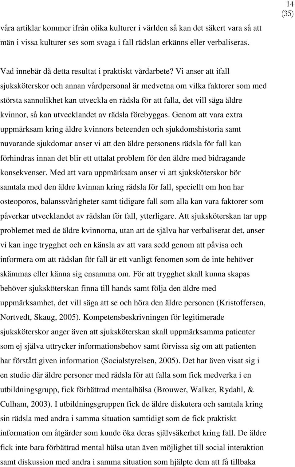 Vi anser att ifall sjuksköterskor och annan vårdpersonal är medvetna om vilka faktorer som med största sannolikhet kan utveckla en rädsla för att falla, det vill säga äldre kvinnor, så kan