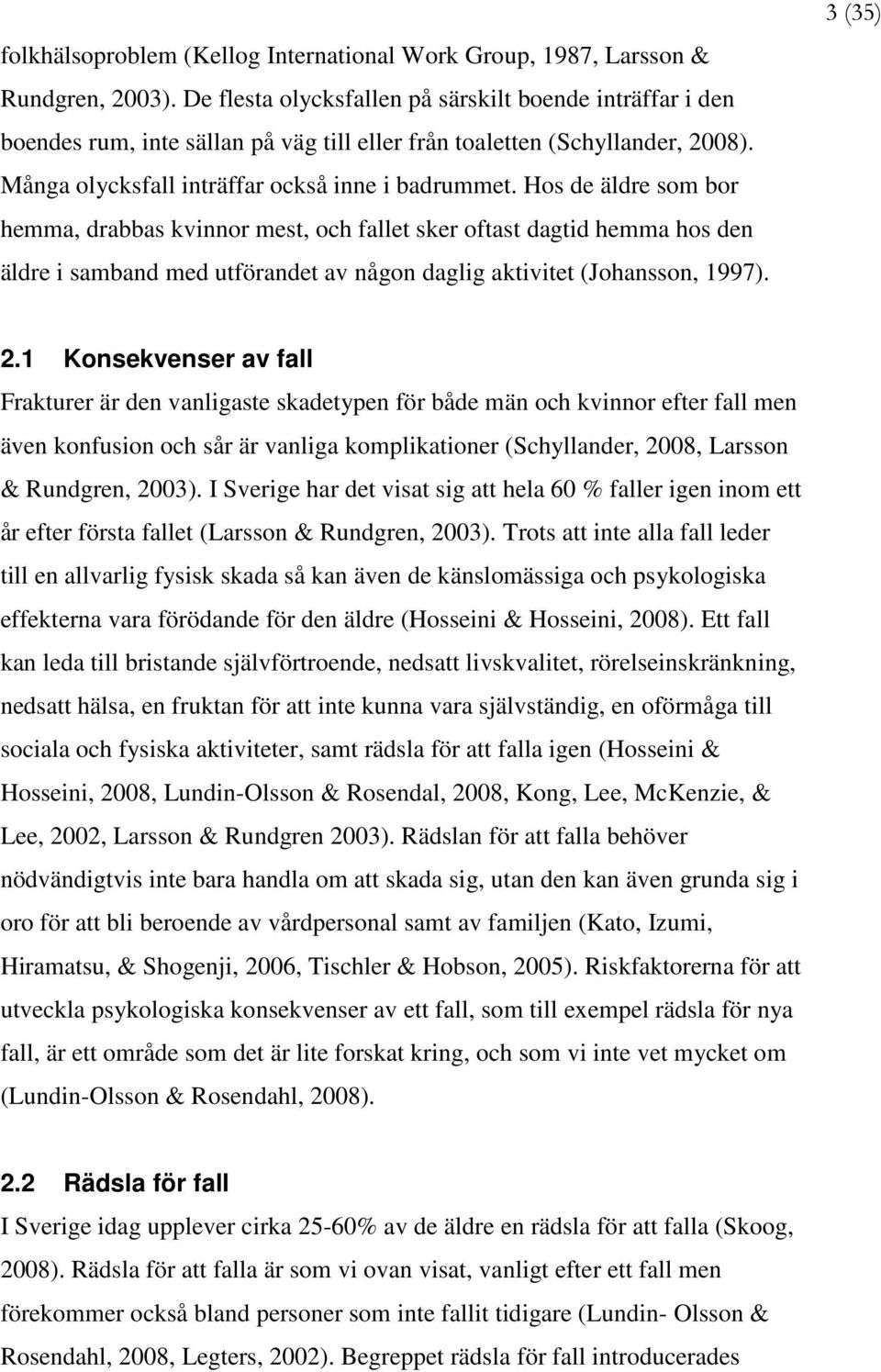 Hos de äldre som bor hemma, drabbas kvinnor mest, och fallet sker oftast dagtid hemma hos den äldre i samband med utförandet av någon daglig aktivitet (Johansson, 1997). 3 2.