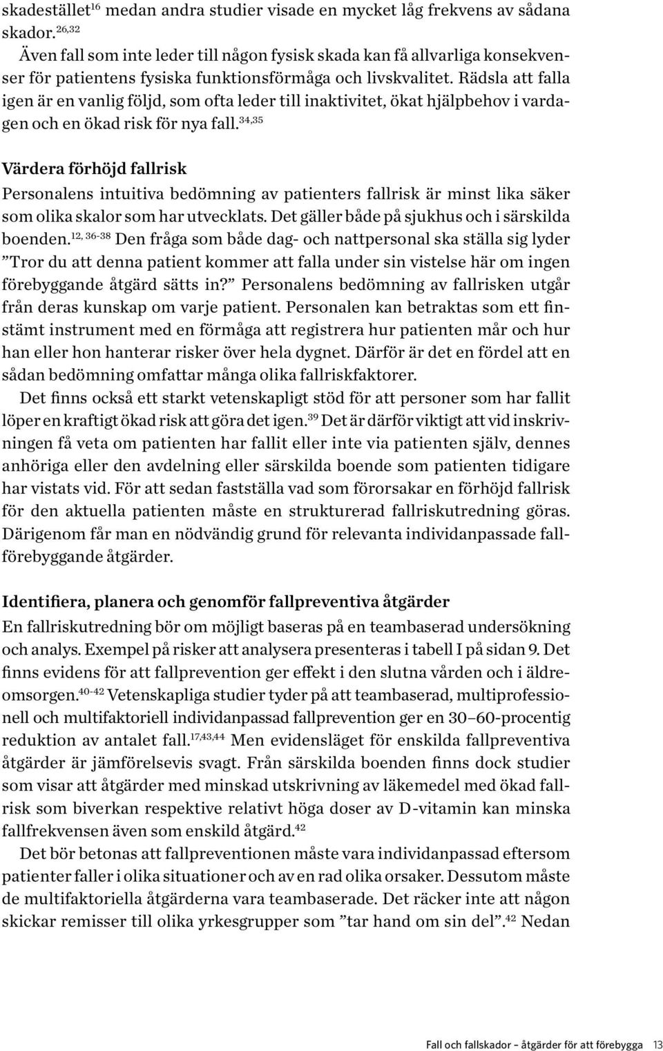 Rädsla att falla igen är en vanlig följd, som ofta leder till inaktivitet, ökat hjälpbehov i vardagen och en ökad risk för nya fall.