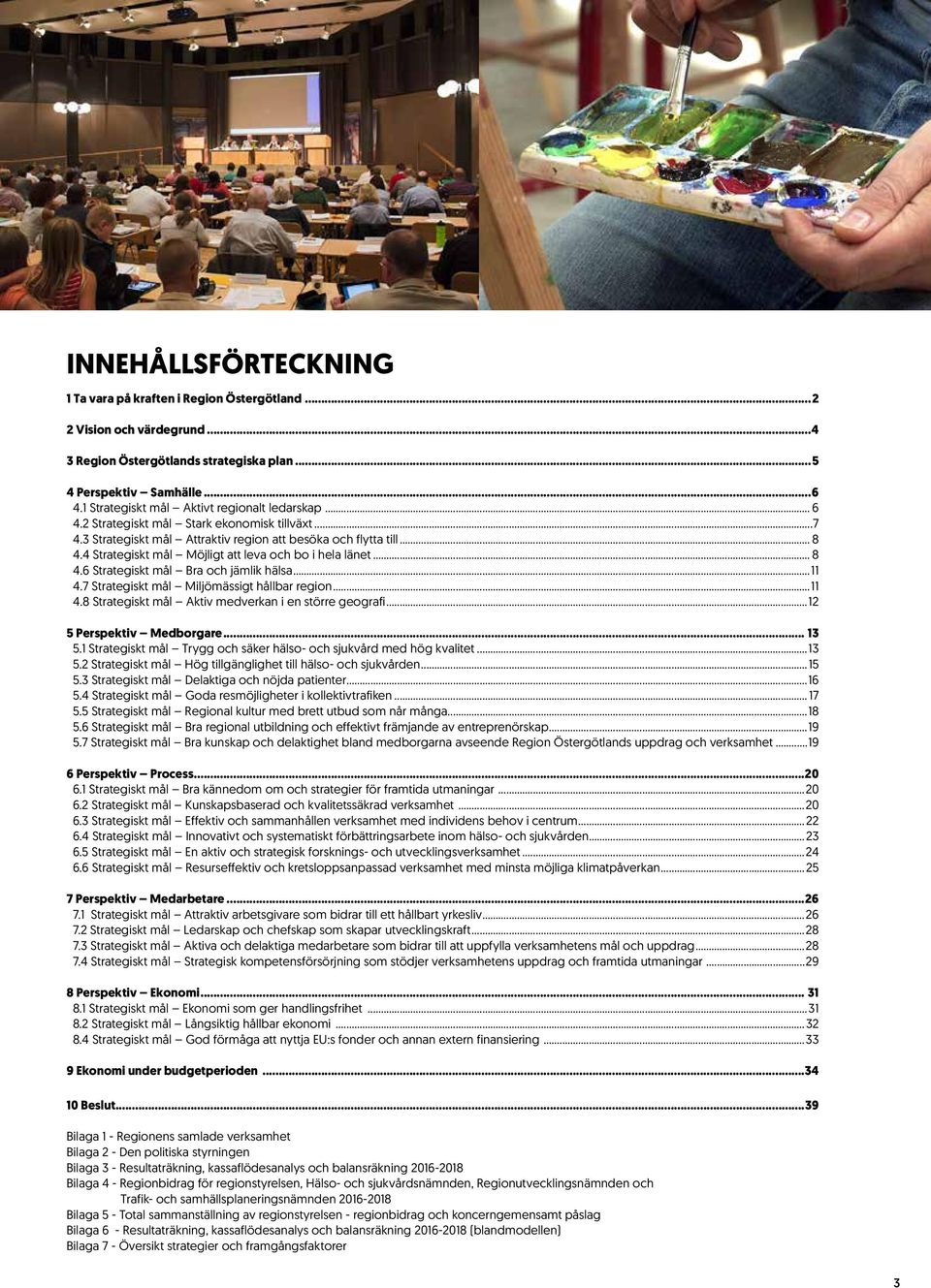 4 Strategiskt mål Möjligt att leva och bo i hela länet... 8 4.6 Strategiskt mål Bra och jämlik hälsa...11 4.7 Strategiskt mål Miljömässigt hållbar region...11 4.8 Strategiskt mål Aktiv medverkan i en större geografi.