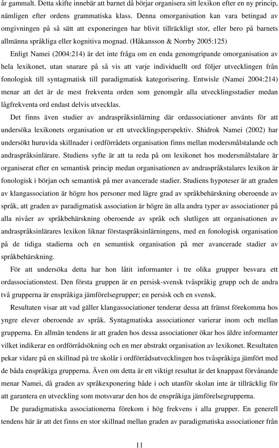 (Håkansson & Norrby 2005:125) Enligt Namei (2004:214) är det inte fråga om en enda genomgripande omorganisation av hela lexikonet, utan snarare på så vis att varje individuellt ord följer