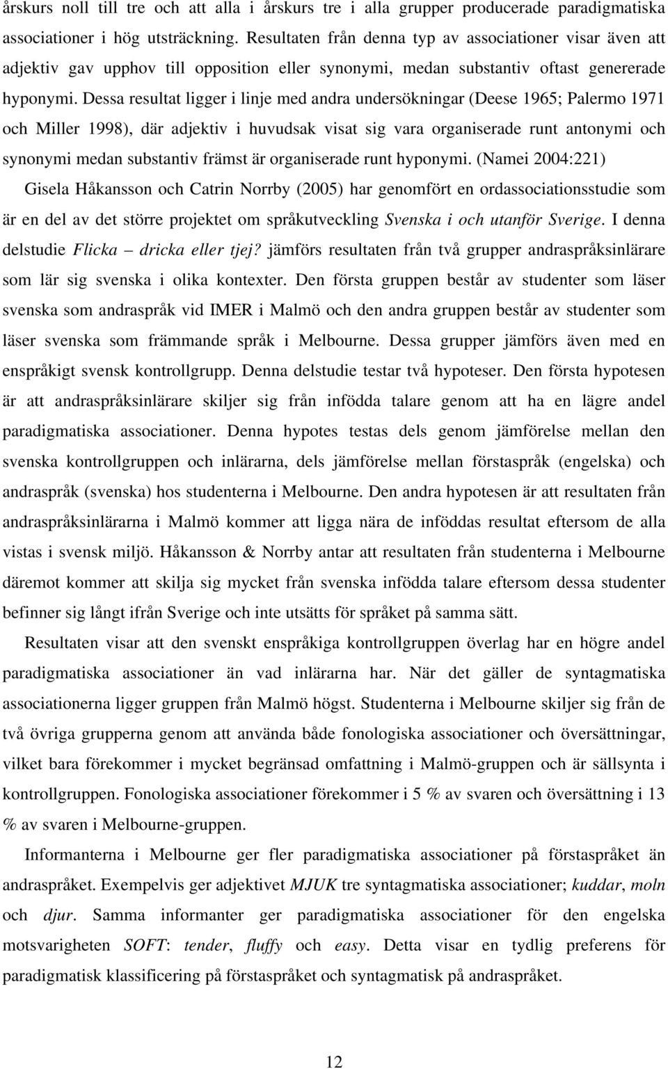 Dessa resultat ligger i linje med andra undersökningar (Deese 1965; Palermo 1971 och Miller 1998), där adjektiv i huvudsak visat sig vara organiserade runt antonymi och synonymi medan substantiv