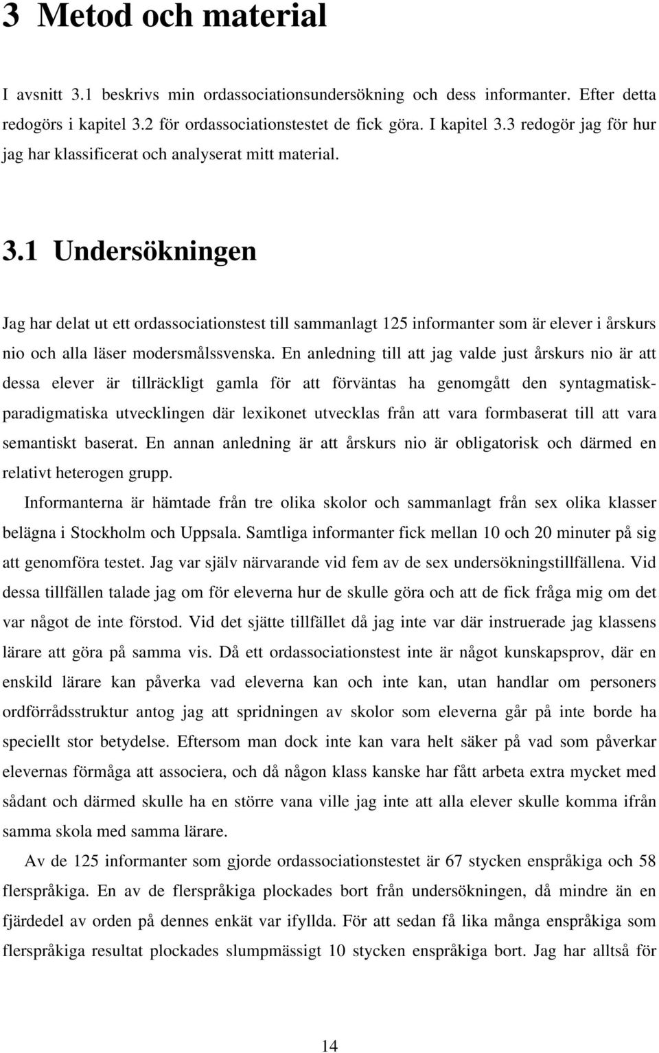 1 Undersökningen Jag har delat ut ett ordassociationstest till sammanlagt 125 informanter som är elever i årskurs nio och alla läser modersmålssvenska.