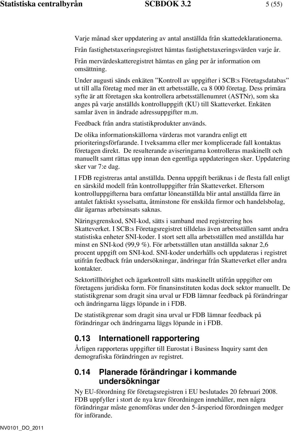 Under augusti sänds enkäten Kontroll av uppgifter i SCB:s Företagsdatabas ut till alla företag med mer än ett arbetsställe, ca 8 000 företag.