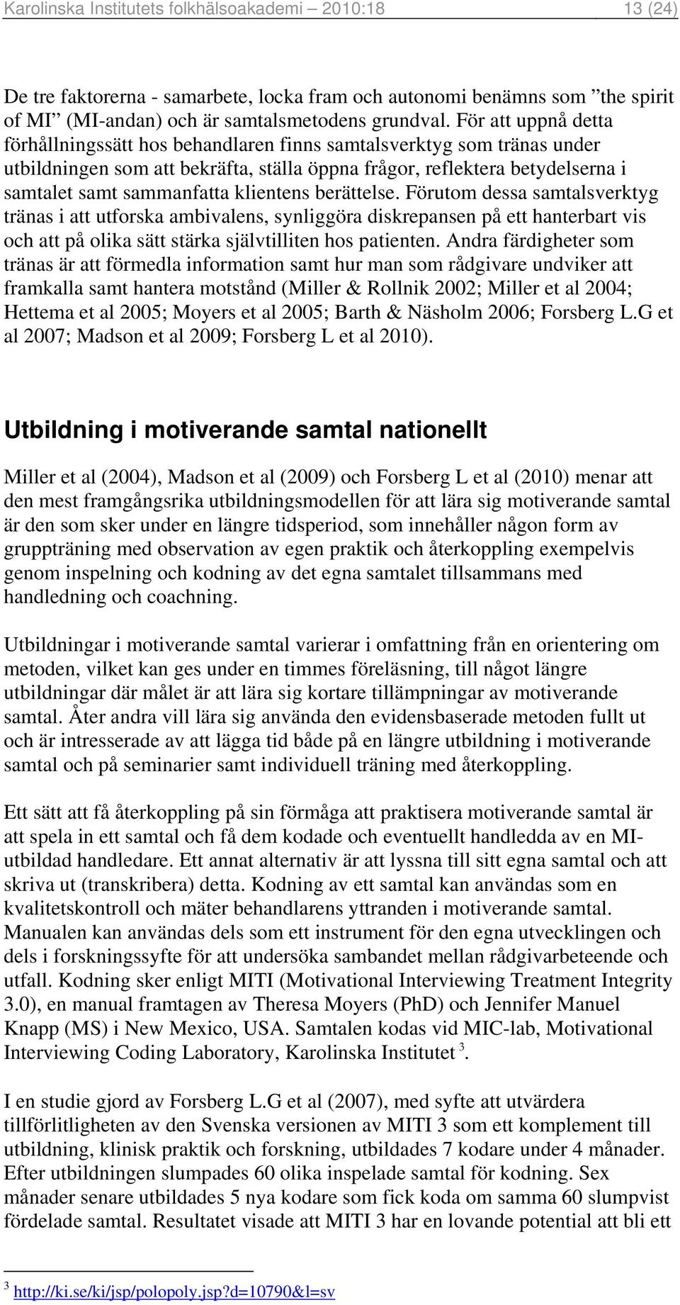 klientens berättelse. Förutom dessa samtalsverktyg tränas i att utforska ambivalens, synliggöra diskrepansen på ett hanterbart vis och att på olika sätt stärka självtilliten hos patienten.