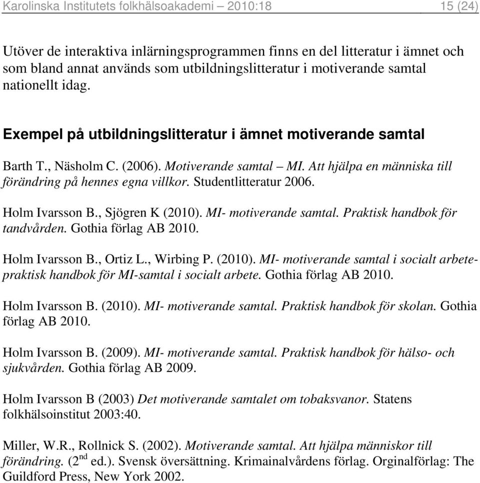 Studentlitteratur 2006. Holm Ivarsson B., Sjögren K (2010). MI- motiverande samtal. Praktisk handbok för tandvården. Gothia förlag AB 2010. Holm Ivarsson B., Ortiz L., Wirbing P. (2010). MI- motiverande samtal i socialt arbetepraktisk handbok för MI-samtal i socialt arbete.