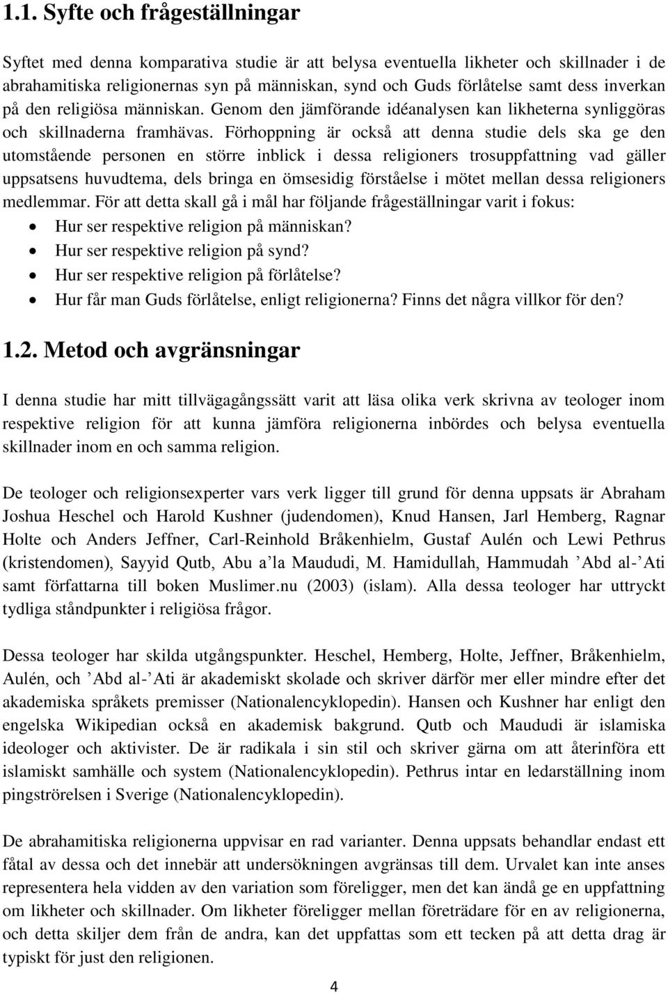 Förhoppning är också att denna studie dels ska ge den utomstående personen en större inblick i dessa religioners trosuppfattning vad gäller uppsatsens huvudtema, dels bringa en ömsesidig förståelse i