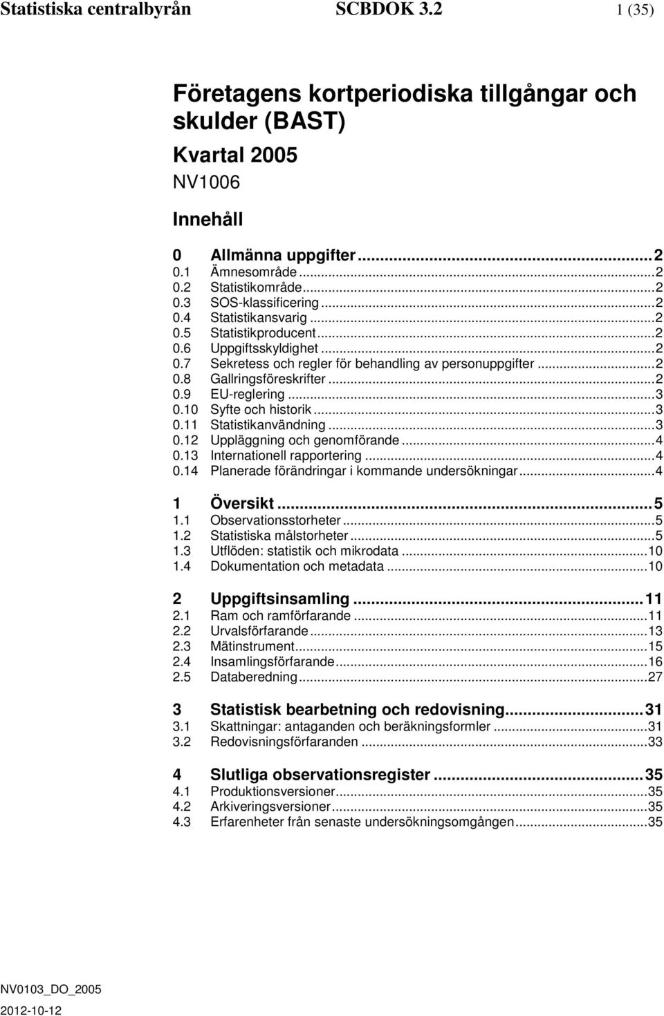 .. 3 0.10 Syfte och historik... 3 0.11 Statistikanvändning... 3 0.12 Uppläggning och genomförande... 4 0.13 Internationell rapportering... 4 0.14 Planerade förändringar i kommande undersökningar.