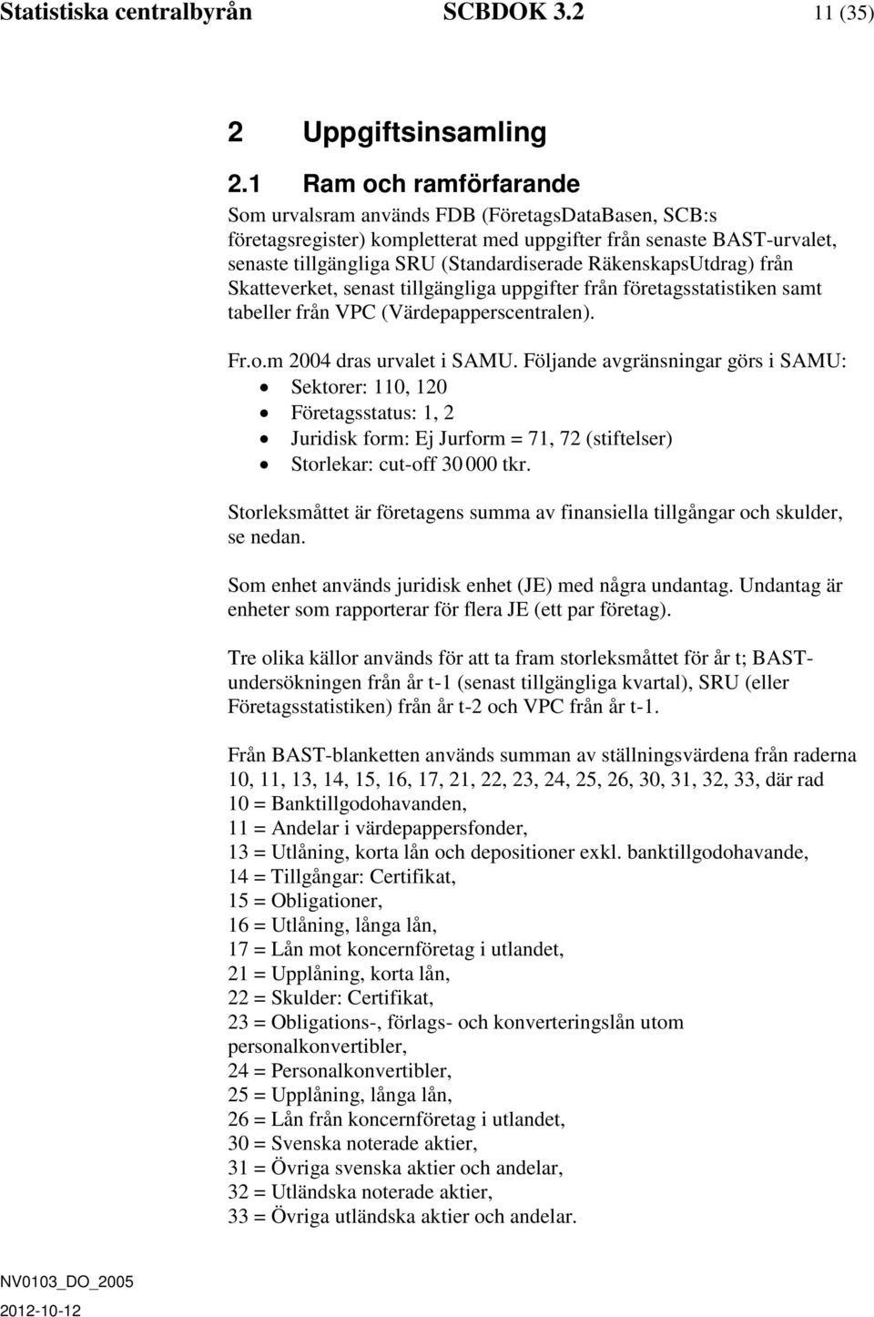 RäkenskapsUtdrag) från Skatteverket, senast tillgängliga uppgifter från företagsstatistiken samt tabeller från VPC (Värdepapperscentralen). Fr.o.m 2004 dras urvalet i SAMU.