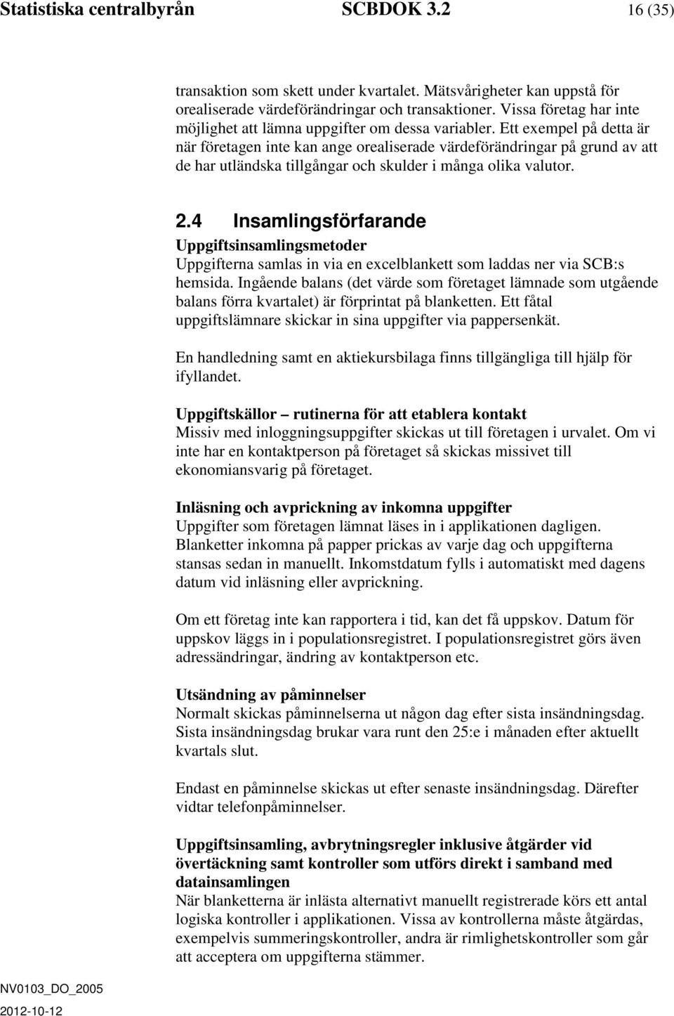 Ett exempel på detta är när företagen inte kan ange orealiserade värdeförändringar på grund av att de har utländska tillgångar och skulder i många olika valutor. 2.