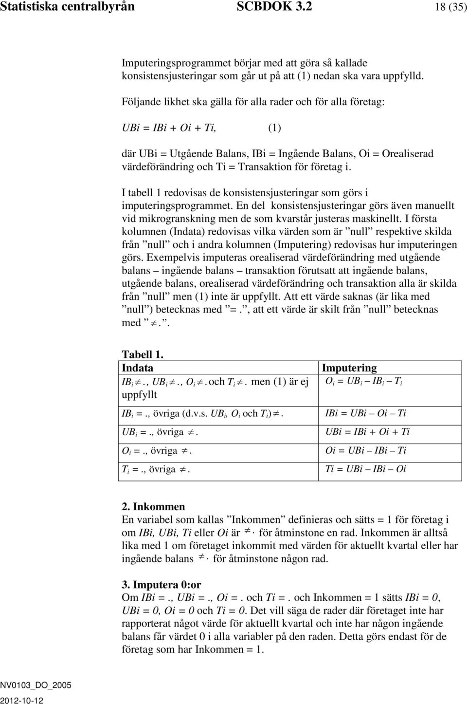 företag i. I tabell 1 redovisas de konsistensjusteringar som görs i imputeringsprogrammet. En del konsistensjusteringar görs även manuellt vid mikrogranskning men de som kvarstår justeras maskinellt.