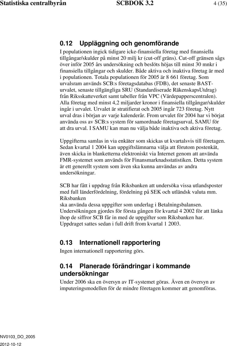 Cut-off gränsen sågs över inför 2005 års undersökning och beslöts höjas till minst 30 mnkr i finansiella tillgångar och skulder. Både aktiva och inaktiva företag är med i populationen.