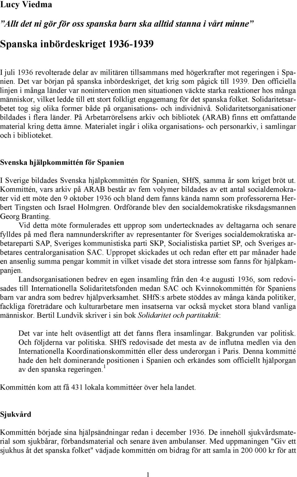 Den officiella linjen i många länder var nonintervention men situationen väckte starka reaktioner hos många människor, vilket ledde till ett stort folkligt engagemang för det spanska folket.