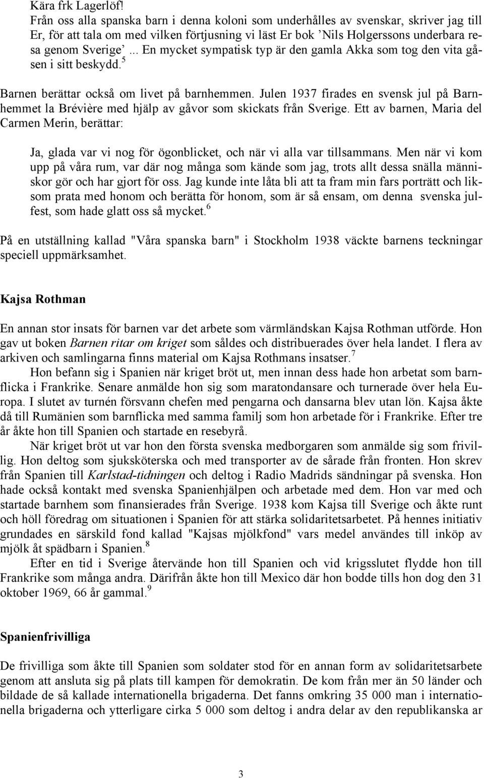 .. En mycket sympatisk typ är den gamla Akka som tog den vita gåsen i sitt beskydd. 5 Barnen berättar också om livet på barnhemmen.