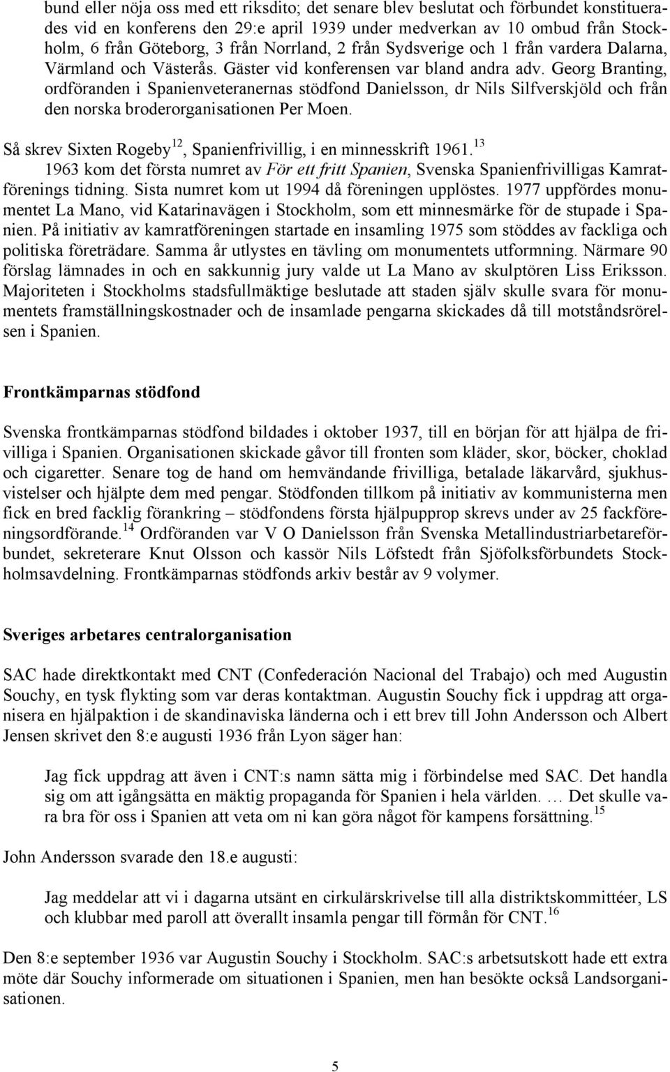 Georg Branting, ordföranden i Spanienveteranernas stödfond Danielsson, dr Nils Silfverskjöld och från den norska broderorganisationen Per Moen.