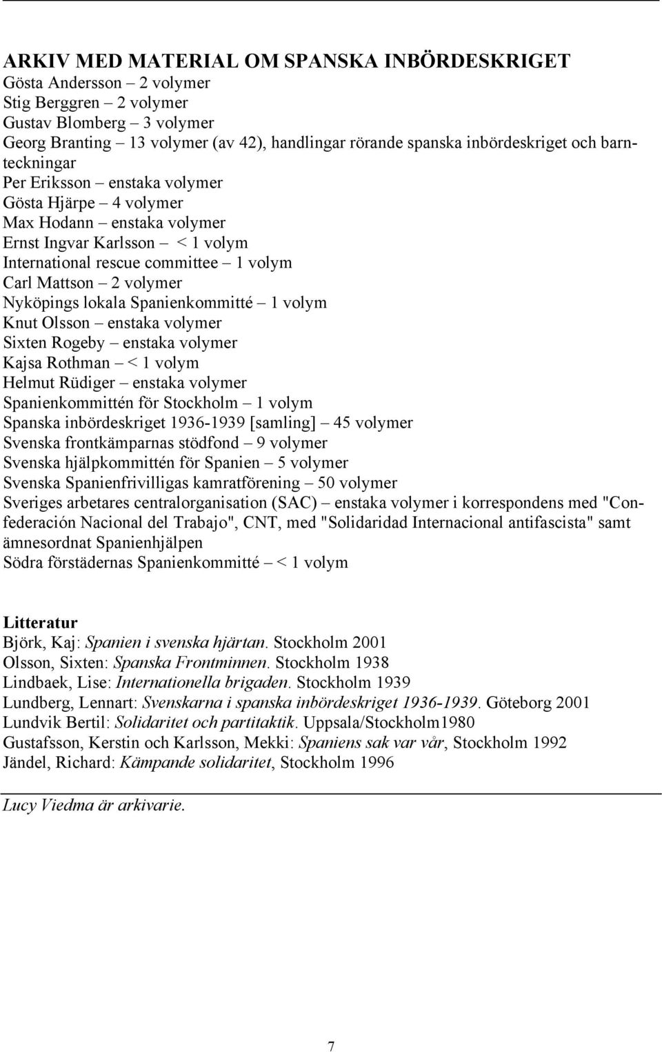 Nyköpings lokala Spanienkommitté 1 volym Knut Olsson enstaka volymer Sixten Rogeby enstaka volymer Kajsa Rothman < 1 volym Helmut Rüdiger enstaka volymer Spanienkommittén för Stockholm 1 volym