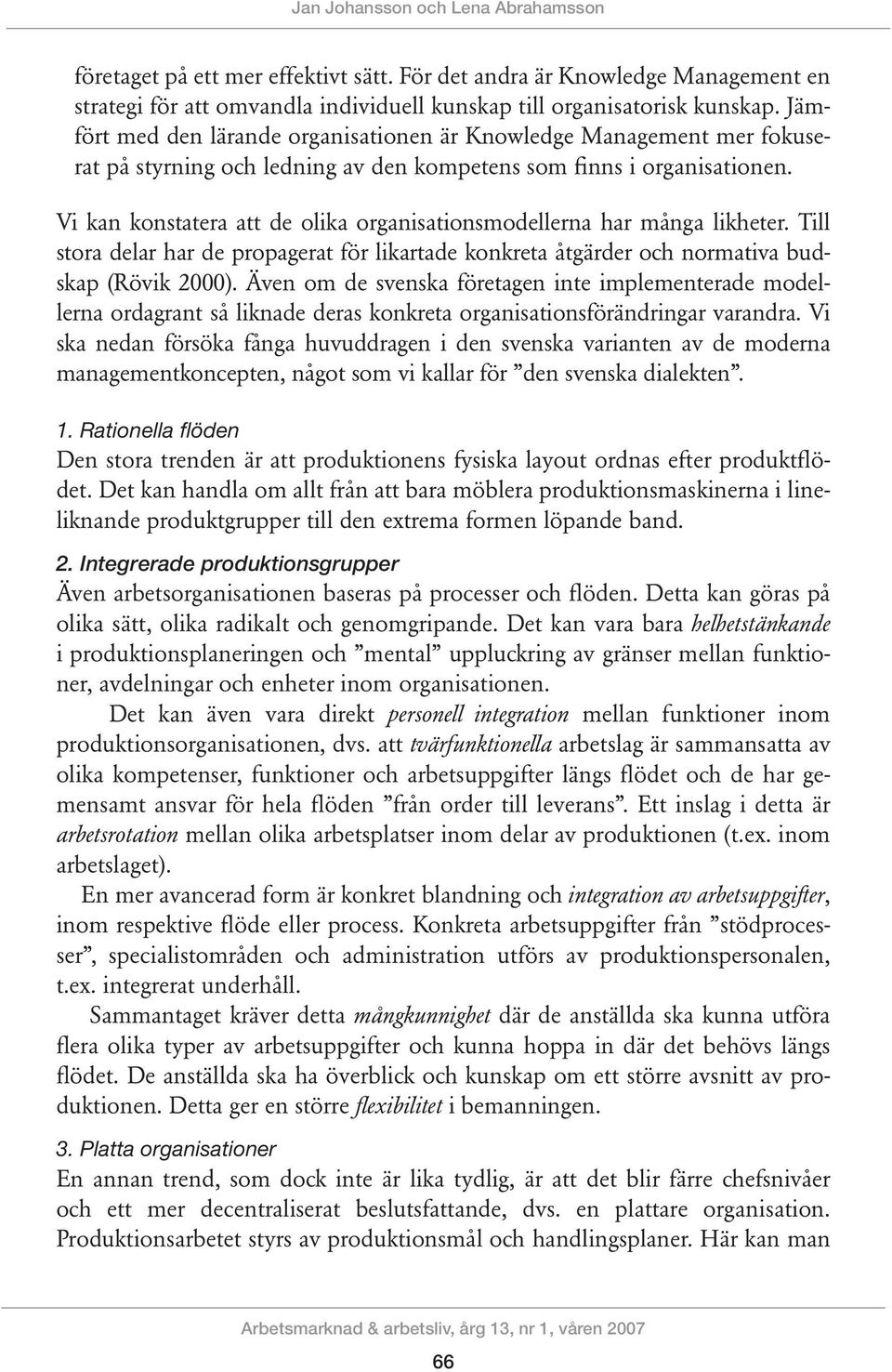 Vi kan konstatera att de olika organisationsmodellerna har många likheter. Till stora delar har de propagerat för likartade konkreta åtgärder och normativa budskap (Rövik 2000).