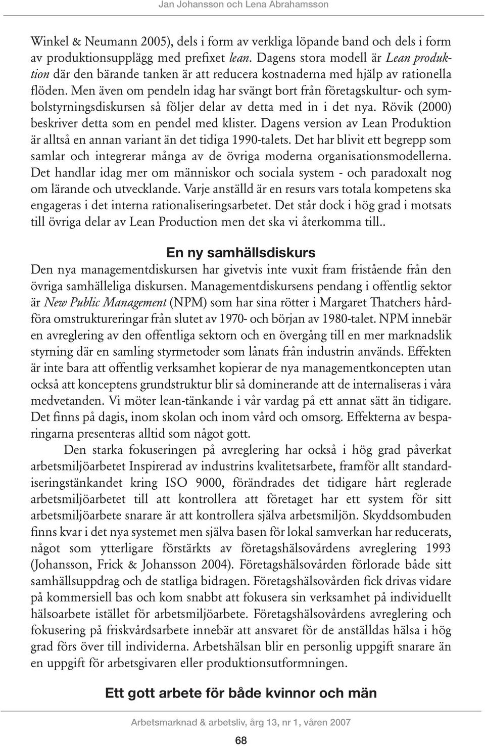 Men även om pendeln idag har svängt bort från företagskultur- och symbolstyrningsdiskursen så följer delar av detta med in i det nya. Rövik (2000) beskriver detta som en pendel med klister.