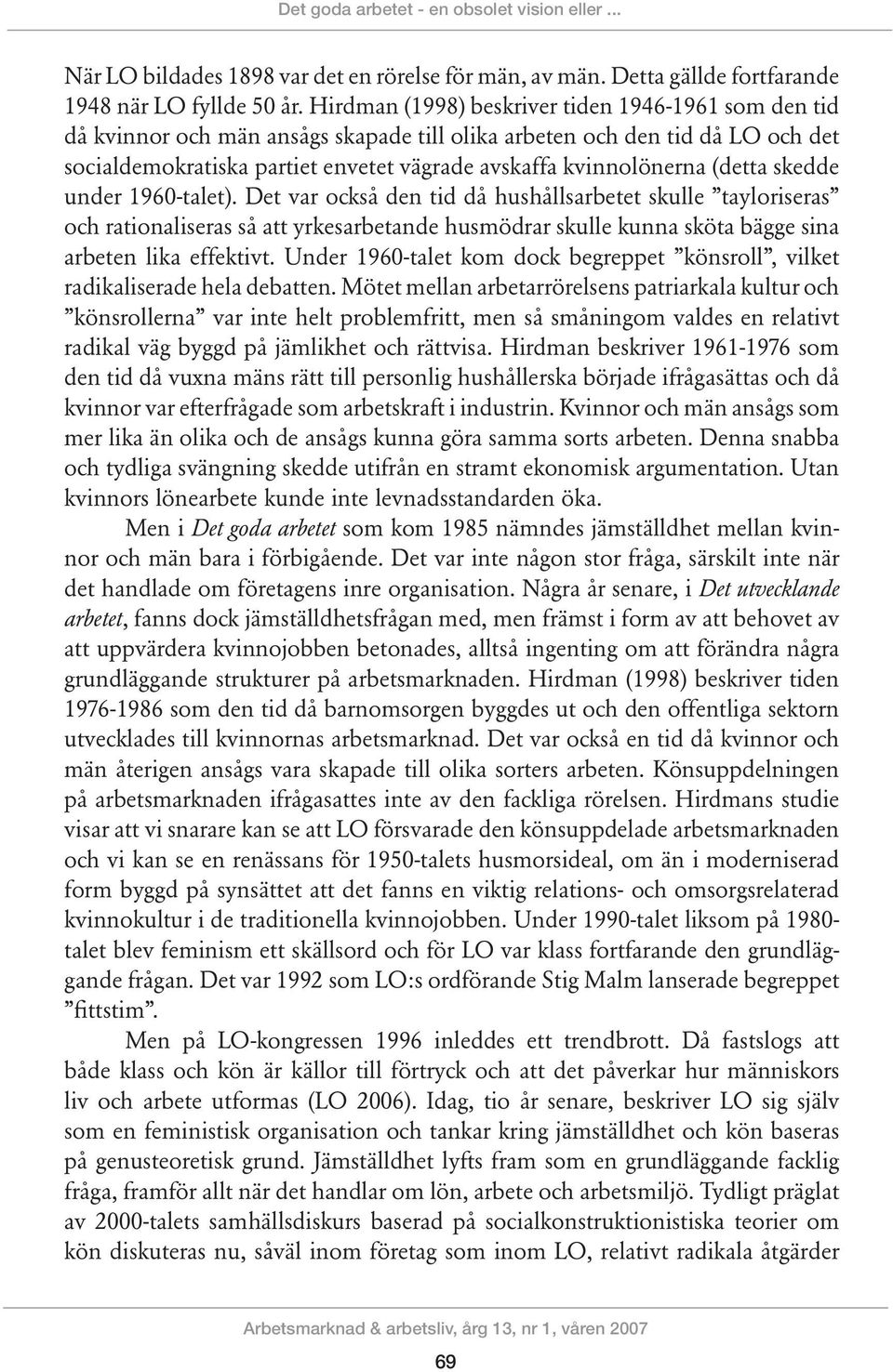 (detta skedde under 1960-talet). Det var också den tid då hushållsarbetet skulle tayloriseras och rationaliseras så att yrkesarbetande husmödrar skulle kunna sköta bägge sina arbeten lika effektivt.