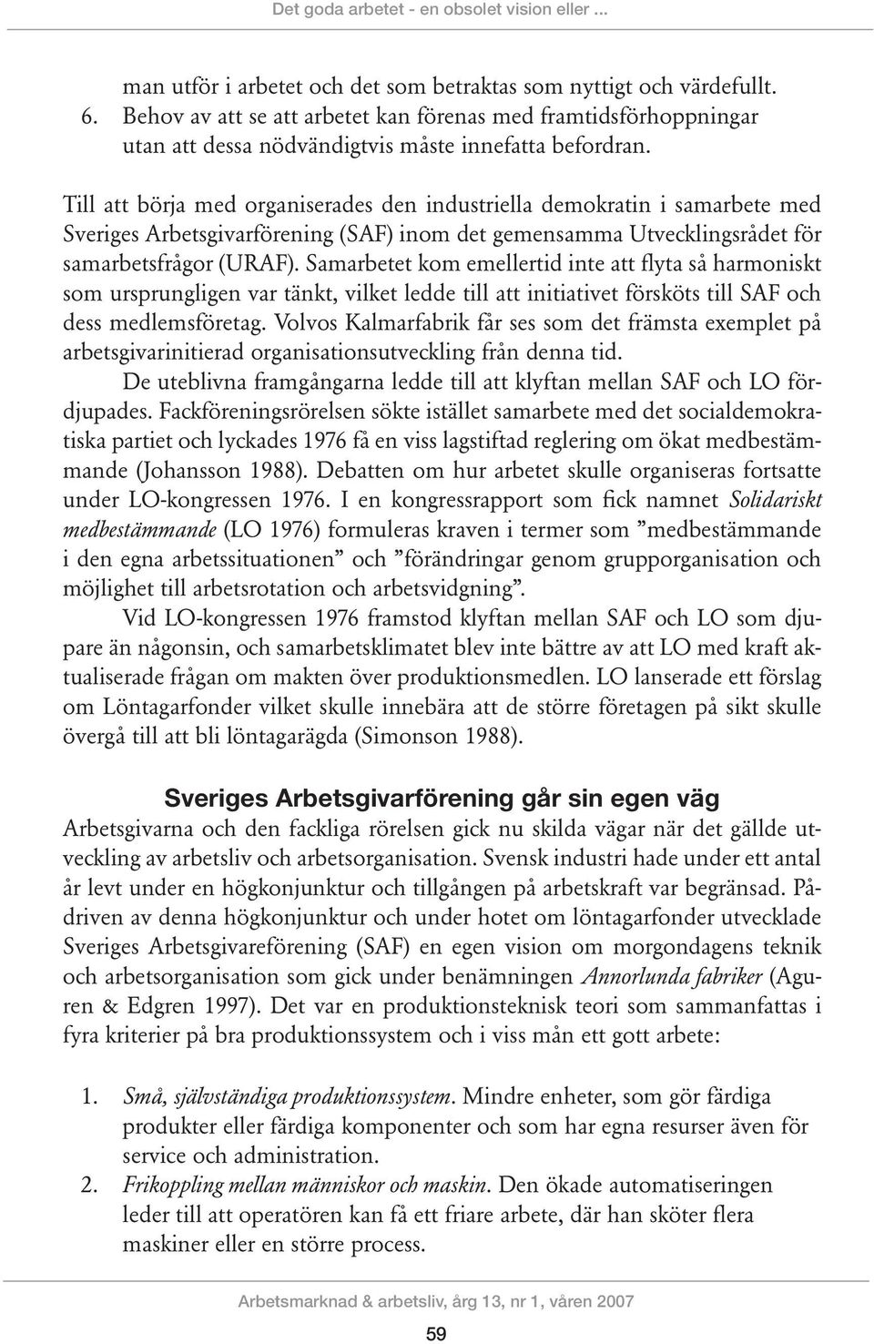 Till att börja med organiserades den industriella demokratin i samarbete med Sveriges Arbetsgivarförening (SAF) inom det gemensamma Utvecklingsrådet för samarbetsfrågor (URAF).