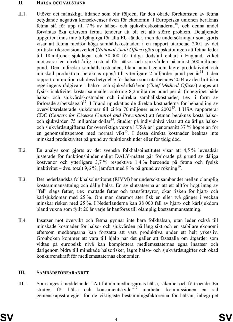 Detaljerade uppgifter finns inte tillgängliga för alla EU-länder, men de undersökningar som gjorts visar att fetma medför höga samhällskostnader: i en rapport utarbetad 2001 av det brittiska