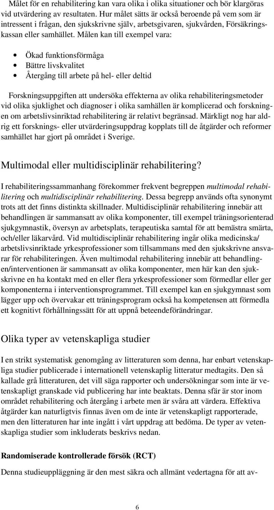 Målen kan till exempel vara: Ökad funktionsförmåga Bättre livskvalitet Återgång till arbete på hel- eller deltid Forskningsuppgiften att undersöka effekterna av olika rehabiliteringsmetoder vid olika