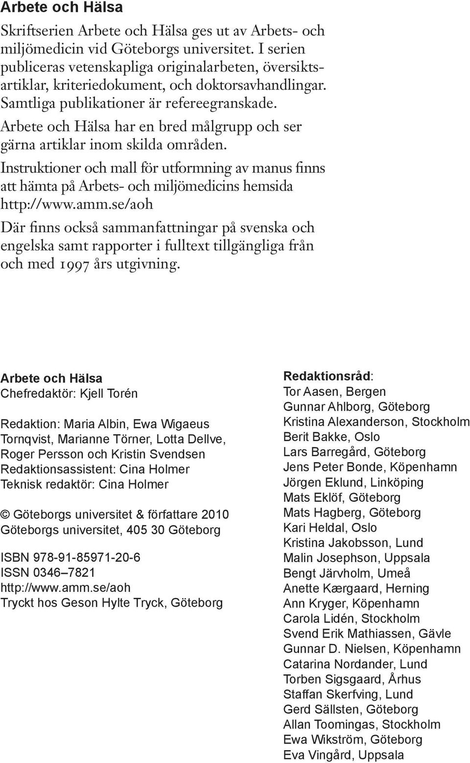 Arbete och Hälsa har en bred målgrupp och ser gärna artiklar inom skilda områden. Instruktioner och mall för utformning av manus finns att hämta på Arbets- och miljömedicins hemsida http://www.amm.