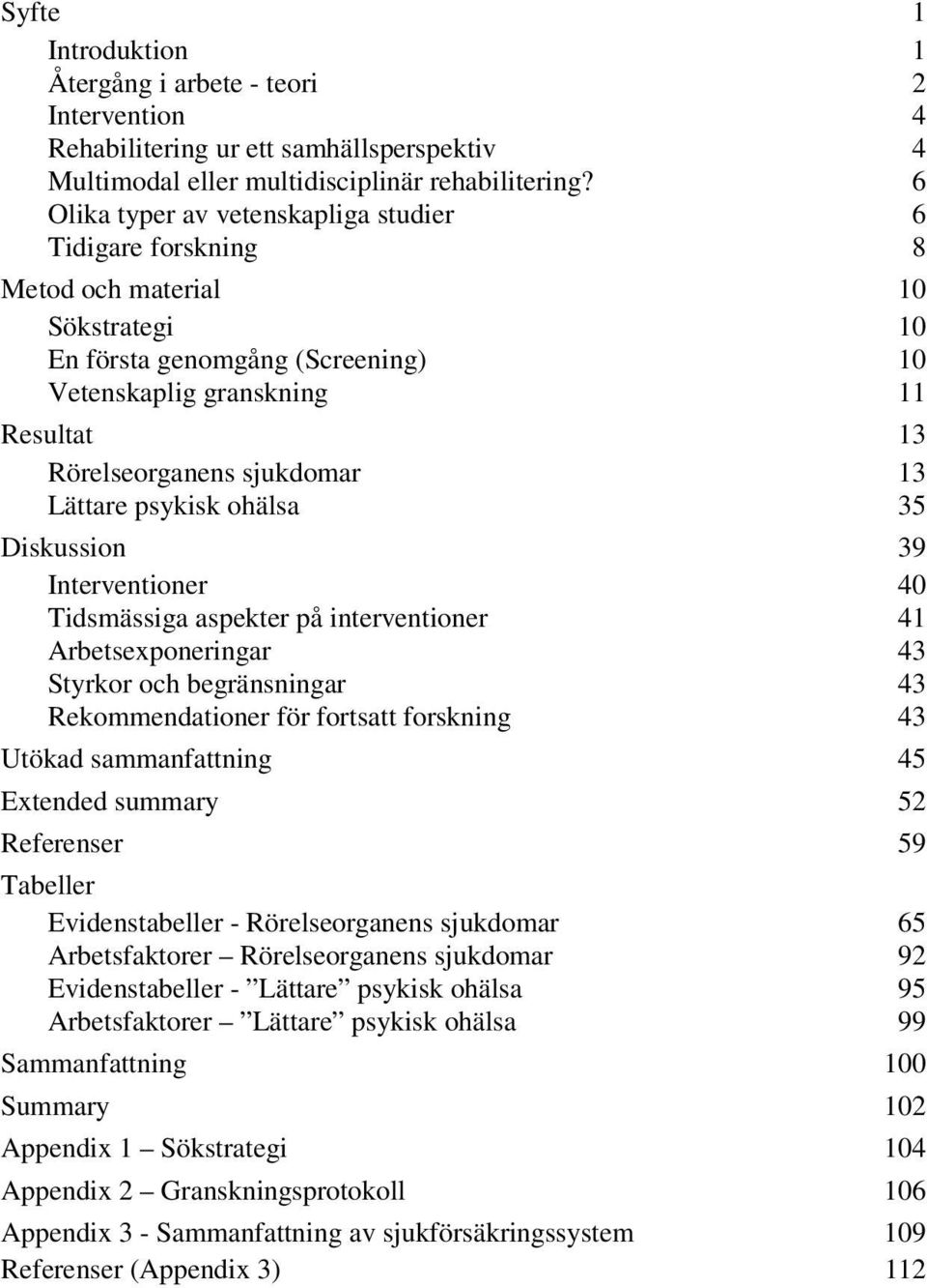 13 Lättare psykisk ohälsa 35 Diskussion 39 Interventioner 40 Tidsmässiga aspekter på interventioner 41 Arbetsexponeringar 43 Styrkor och begränsningar 43 Rekommendationer för fortsatt forskning 43