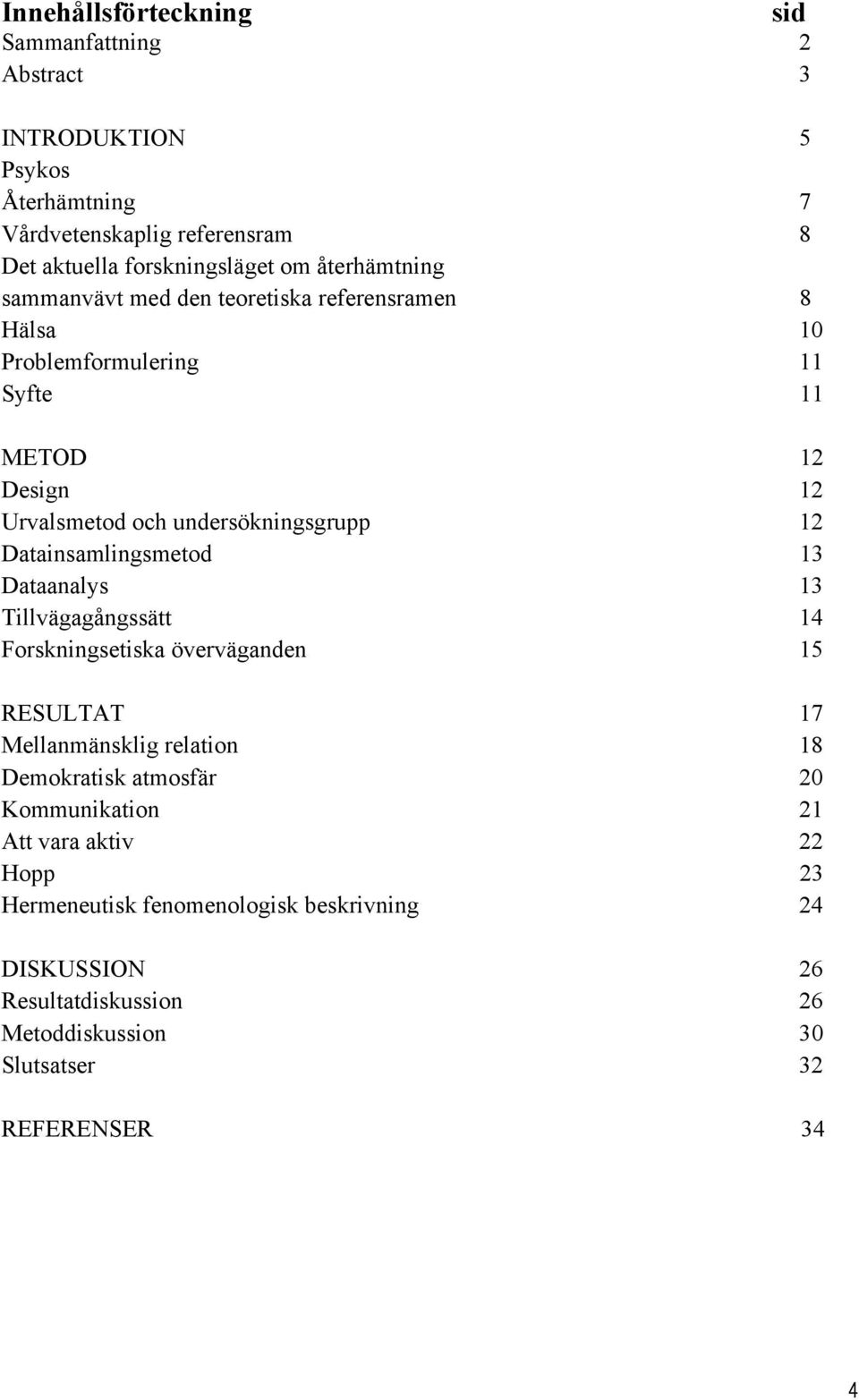 Datainsamlingsmetod 13 Dataanalys 13 Tillvägagångssätt 14 Forskningsetiska överväganden 15 RESULTAT 17 Mellanmänsklig relation 18 Demokratisk atmosfär 20