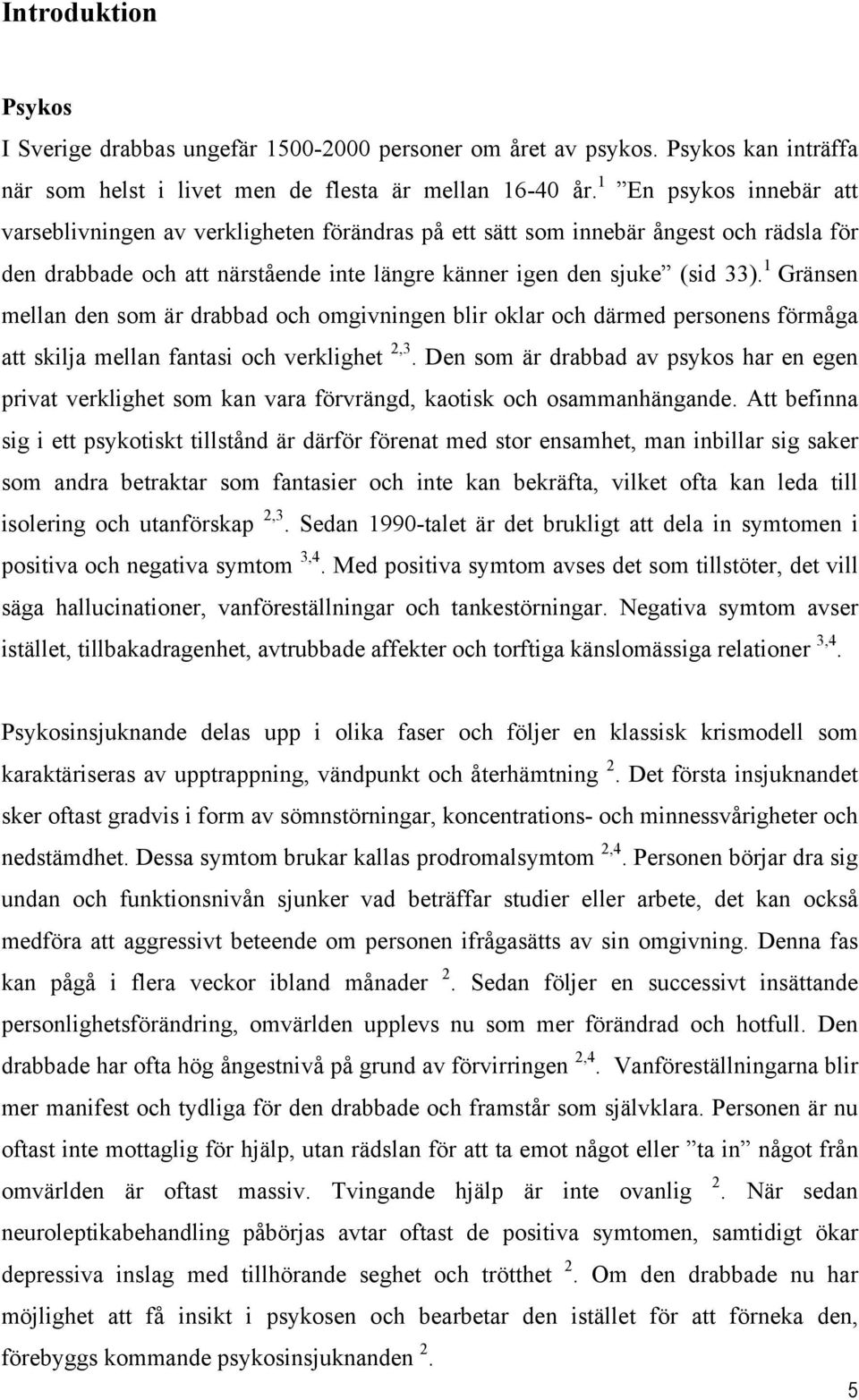 1 Gränsen mellan den som är drabbad och omgivningen blir oklar och därmed personens förmåga att skilja mellan fantasi och verklighet 2,3.