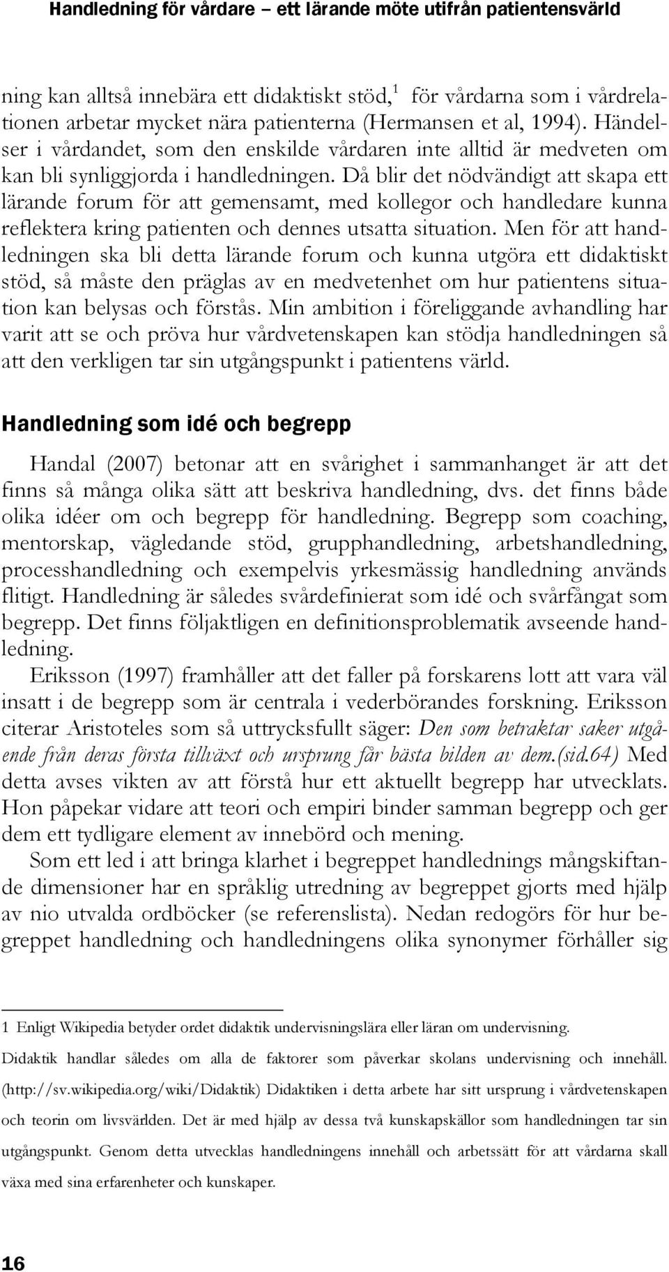 Då blir det nödvändigt att skapa ett lärande forum för att gemensamt, med kollegor och handledare kunna reflektera kring patienten och dennes utsatta situation.